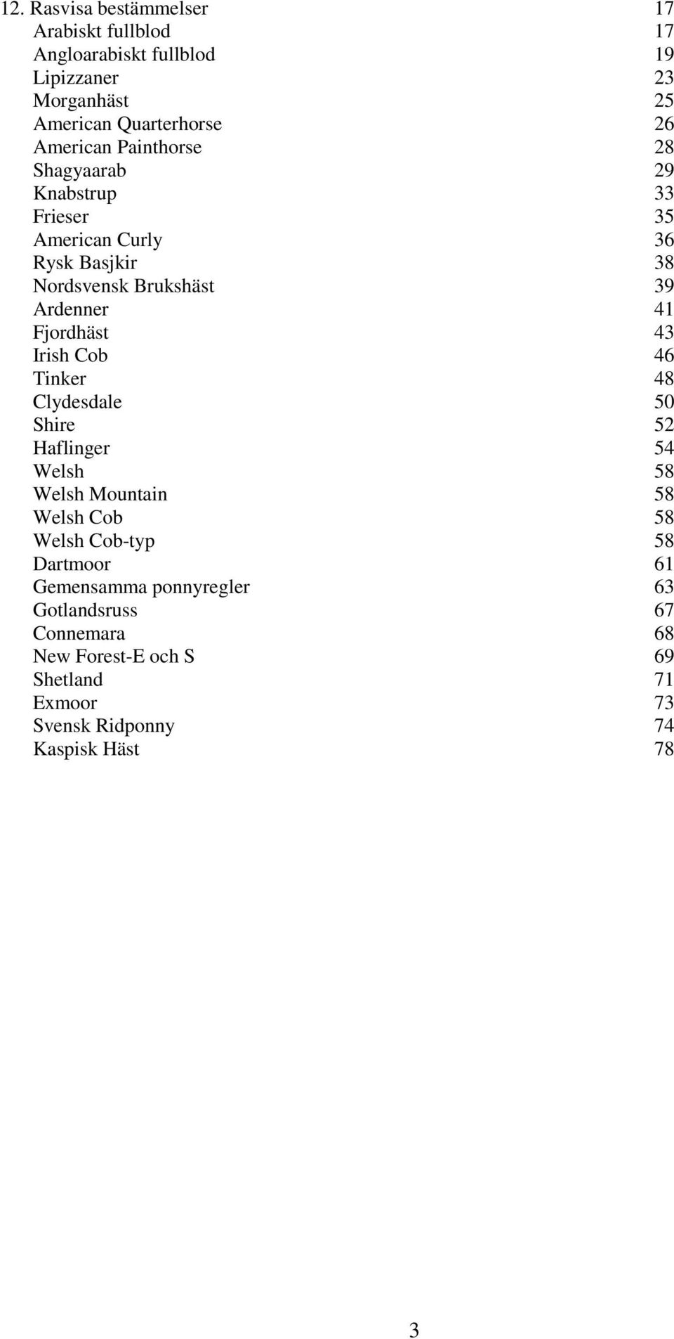 Fjordhäst 43 Irish Cob 46 Tinker 48 Clydesdale 50 Shire 52 Haflinger 54 Welsh 58 Welsh Mountain 58 Welsh Cob 58 Welsh Cob-typ 58