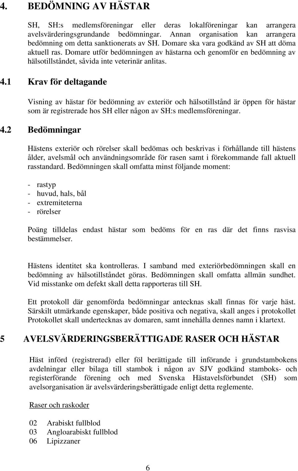 Domare utför bedömningen av hästarna och genomför en bedömning av hälsotillståndet, såvida inte veterinär anlitas. 4.