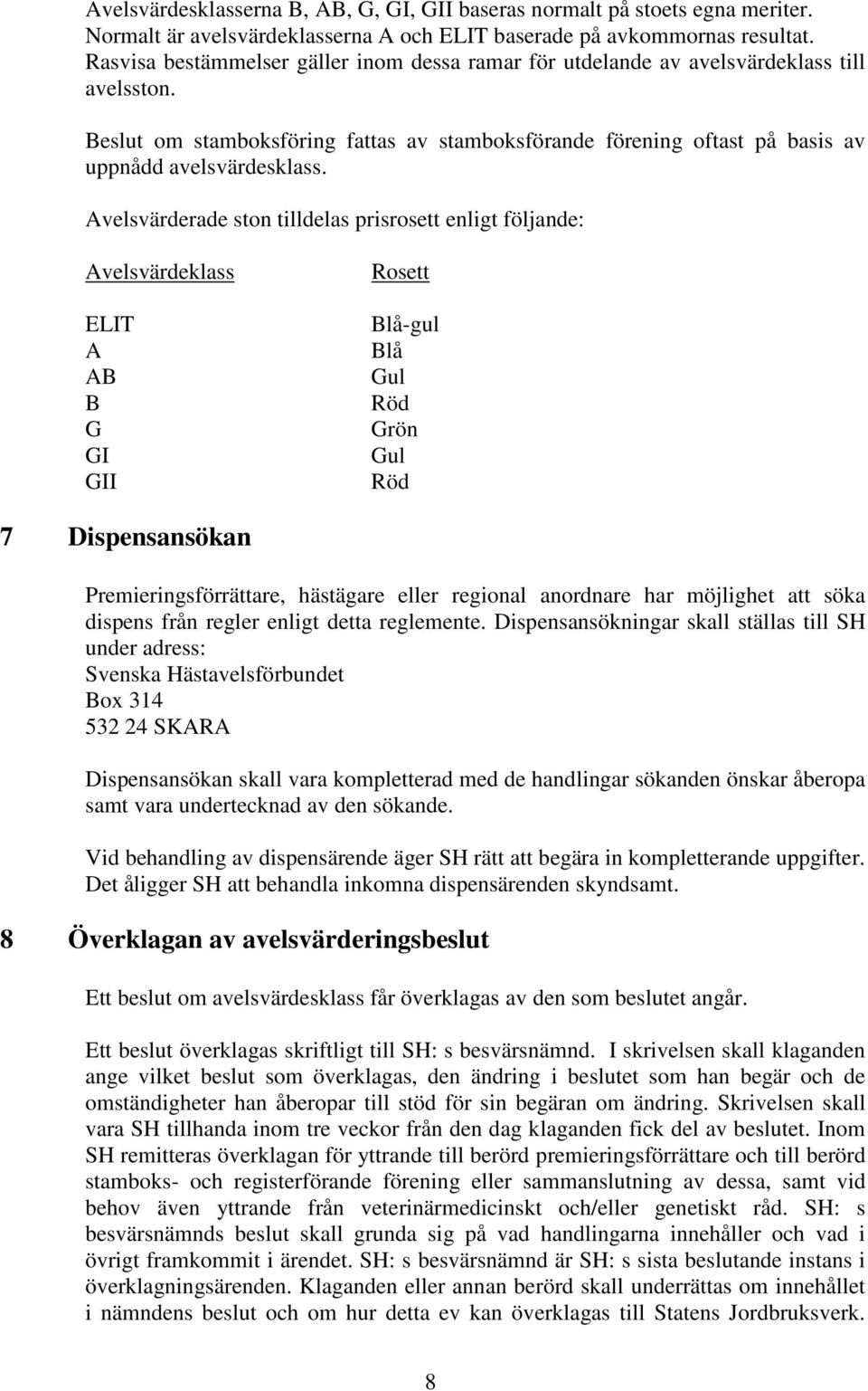 Avelsvärderade ston tilldelas prisrosett enligt följande: Avelsvärdeklass ELIT A AB B G GI GII Rosett Blå-gul Blå Gul Röd Grön Gul Röd 7 Dispensansökan Premieringsförrättare, hästägare eller regional