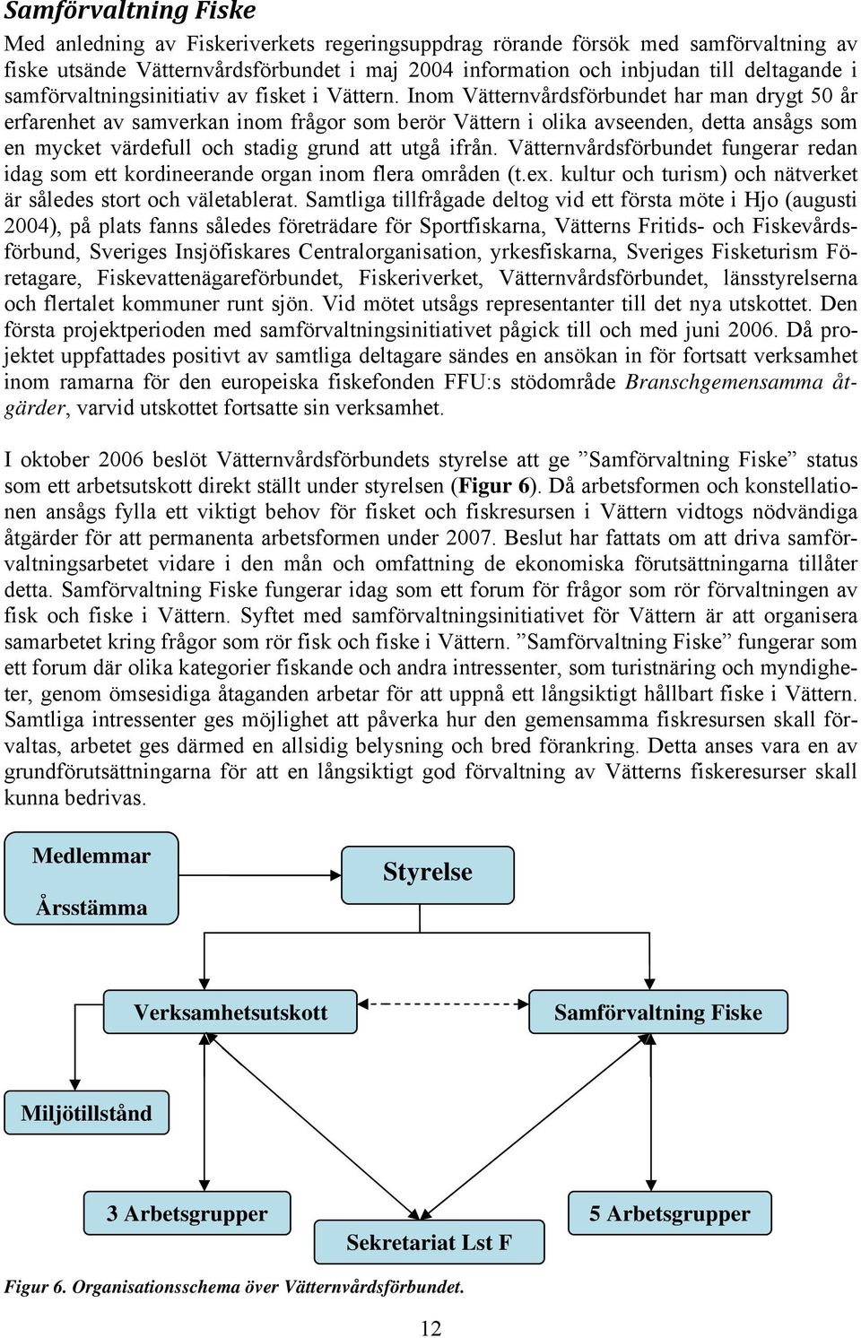 Inom Vätternvårdsförbundet har man drygt 50 år erfarenhet av samverkan inom frågor som berör Vättern i olika avseenden, detta ansågs som en mycket värdefull och stadig grund att utgå ifrån.