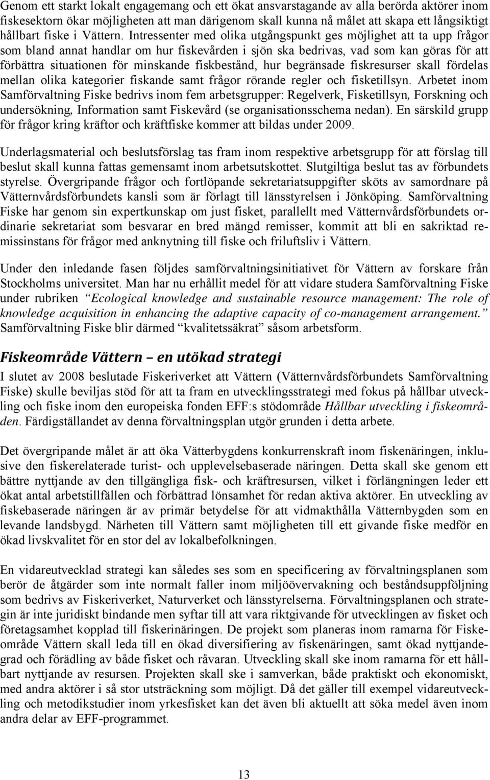 Intressenter med olika utgångspunkt ges möjlighet att ta upp frågor som bland annat handlar om hur fiskevården i sjön ska bedrivas, vad som kan göras för att förbättra situationen för minskande