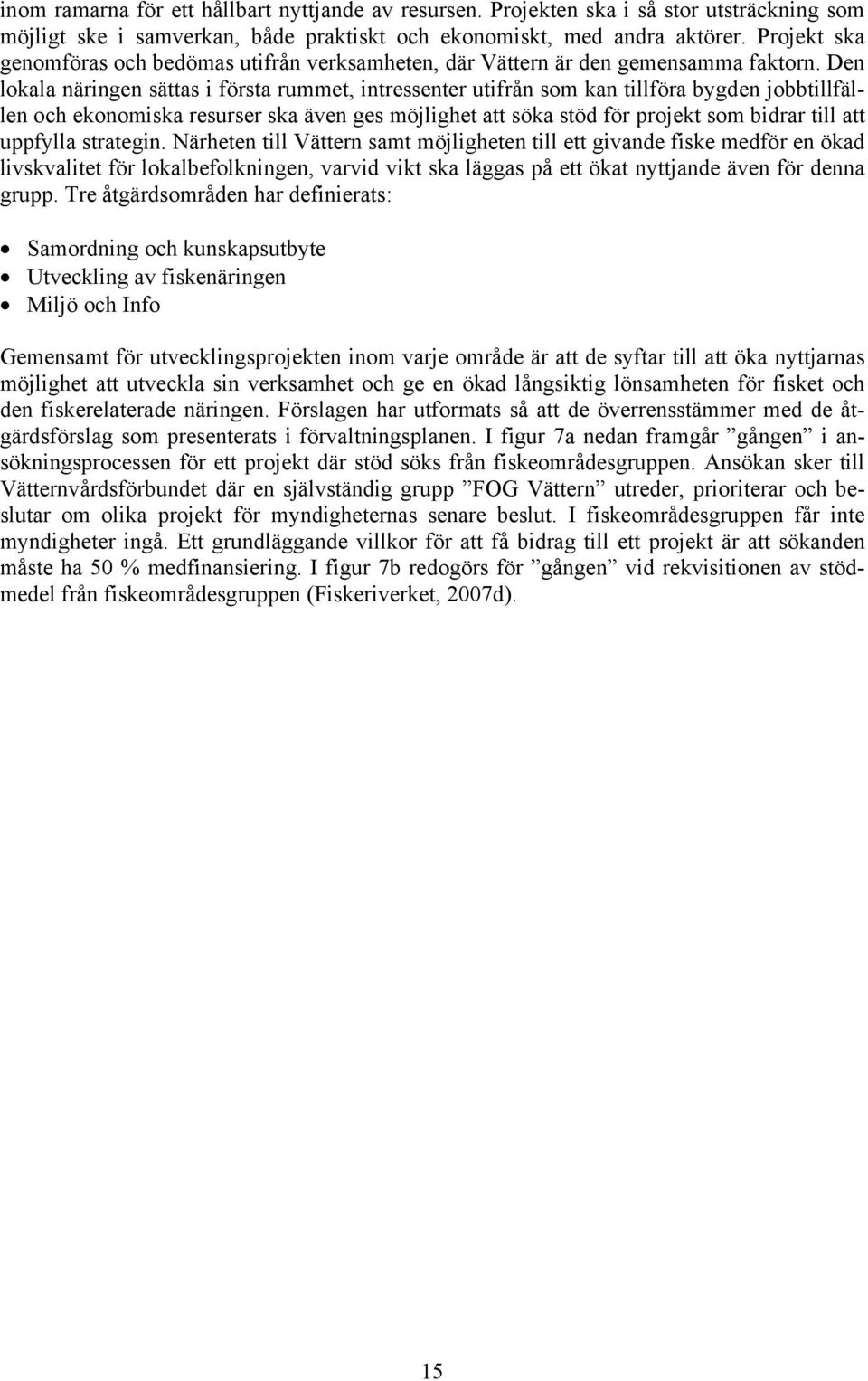 Den lokala näringen sättas i första rummet, intressenter utifrån som kan tillföra bygden jobbtillfällen och ekonomiska resurser ska även ges möjlighet att söka stöd för projekt som bidrar till att