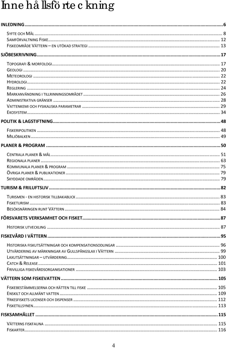 ..48 FISKERIPOLITIKEN... 48 MILJÖBALKEN... 49 PLANER & PROGRAM...50 CENTRALA PLANER & MÅL... 51 REGIONALA PLANER... 63 KOMMUNALA PLANER & PROGRAM... 75 ÖVRIGA PLANER & PUBLIKATIONER.