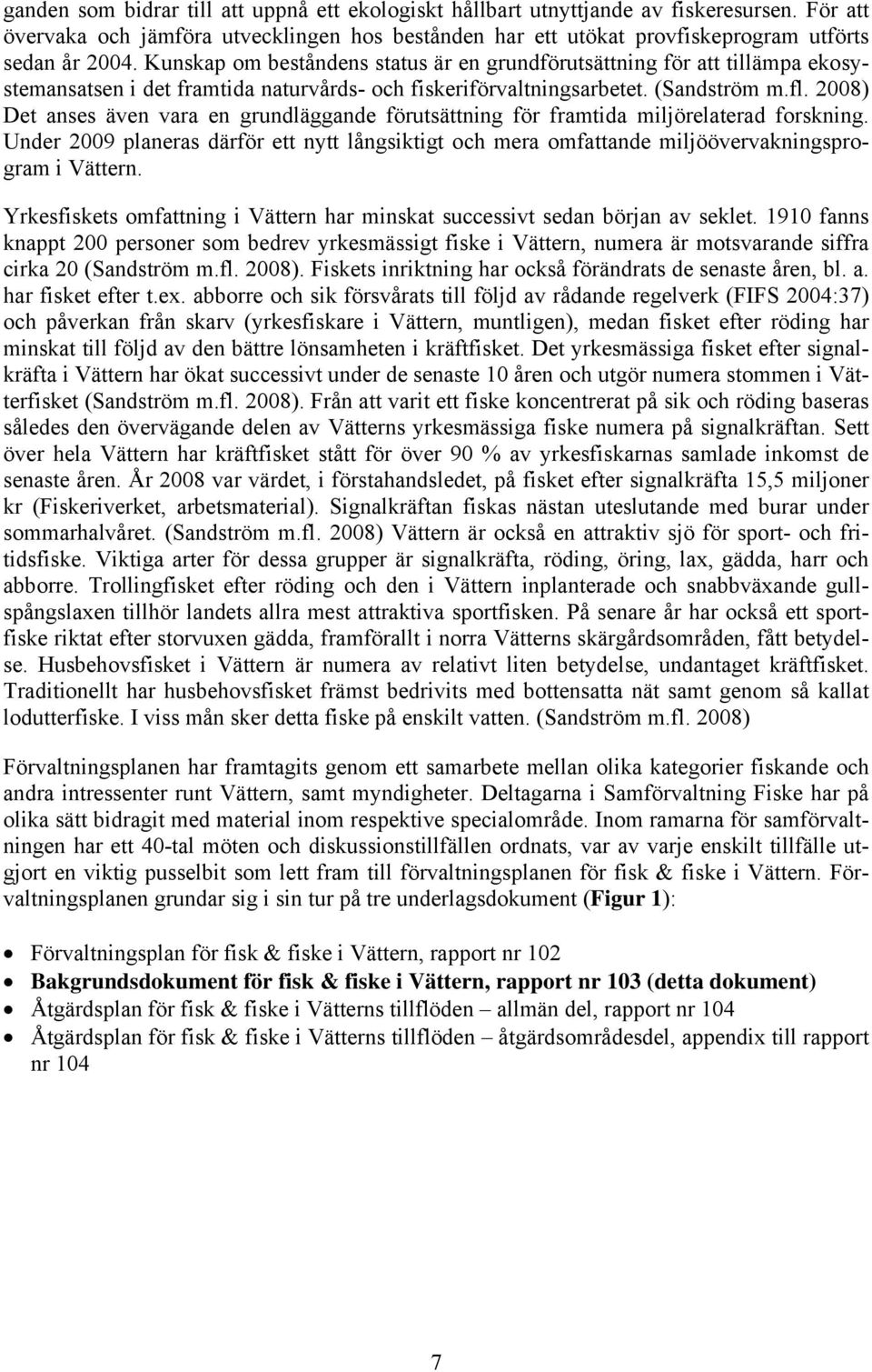 2008) Det anses även vara en grundläggande förutsättning för framtida miljörelaterad forskning. Under 2009 planeras därför ett nytt långsiktigt och mera omfattande miljöövervakningsprogram i Vättern.