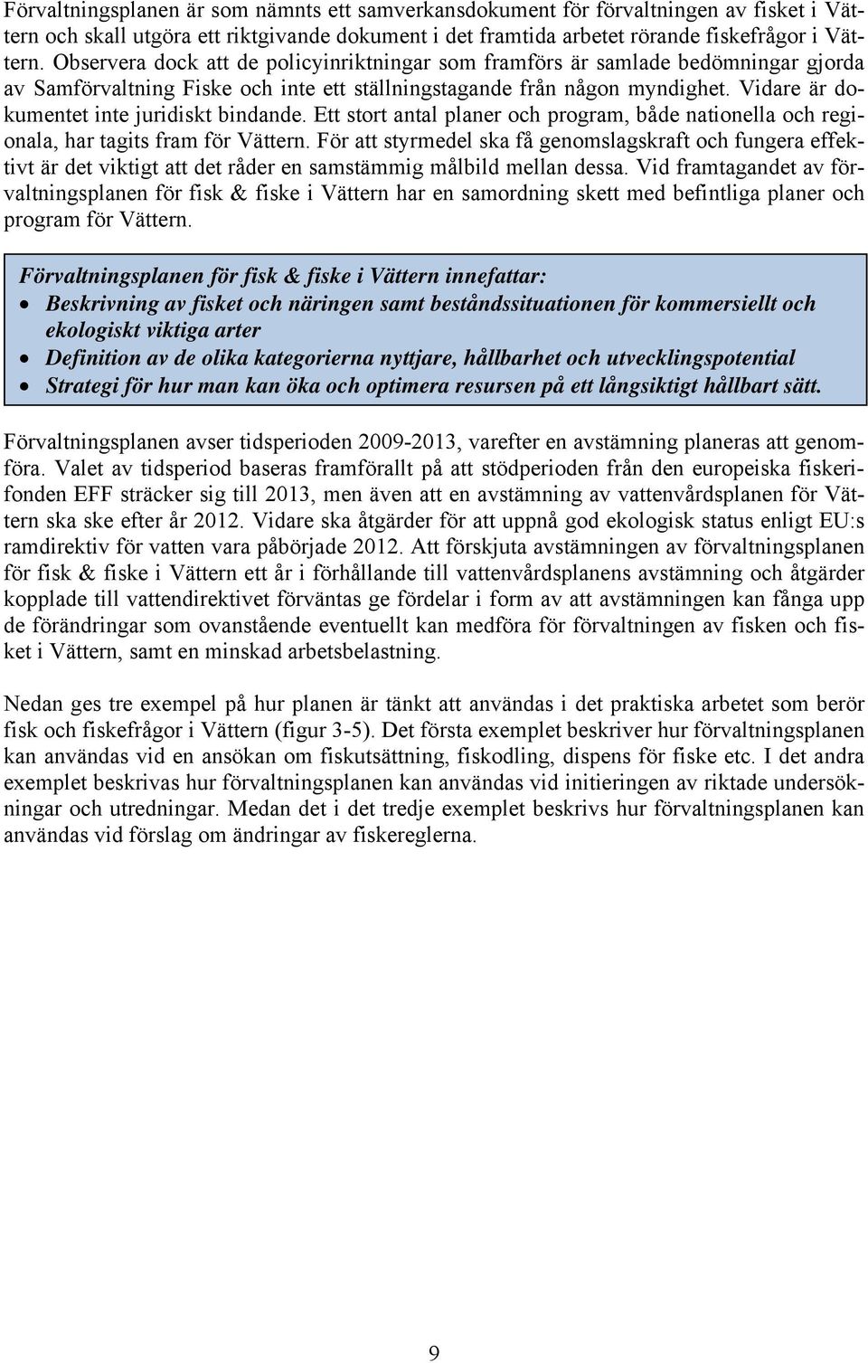 Vidare är dokumentet inte juridiskt bindande. Ett stort antal planer och program, både nationella och regionala, har tagits fram för Vättern.