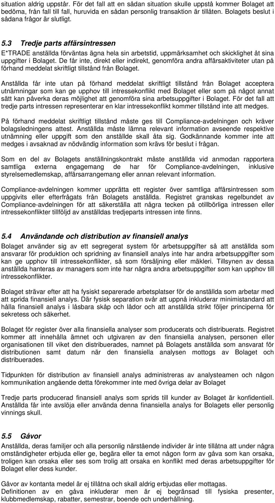 De får inte, direkt eller indirekt, genomföra andra affärsaktiviteter utan på förhand meddelat skriftligt tillstånd från Bolaget.