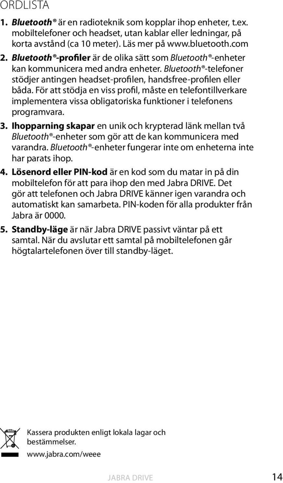 För att stödja en viss profil, måste en telefontillverkare implementera vissa obligatoriska funktioner i telefonens programvara. 3.