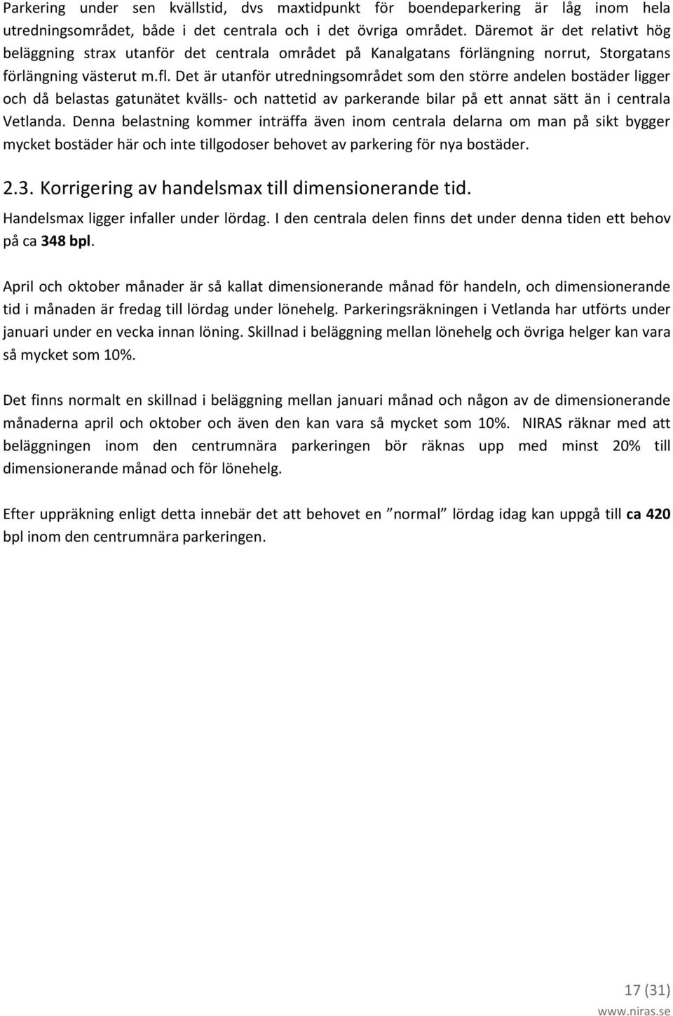 Det är utanför utredningsområdet som den större andelen bostäder ligger och då belastas gatunätet kvälls- och nattetid av parkerande bilar på ett annat sätt än i centrala Vetlanda.