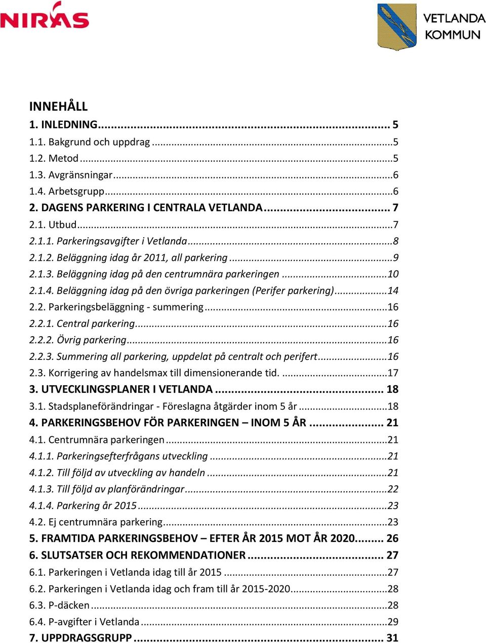 ..16 2.2.1. Central parkering...16 2.2.2. Övrig parkering...16 2.2.3. Summering all parkering, uppdelat på centralt och perifert...16 2.3. Korrigering av handelsmax till dimensionerande tid....17 3.