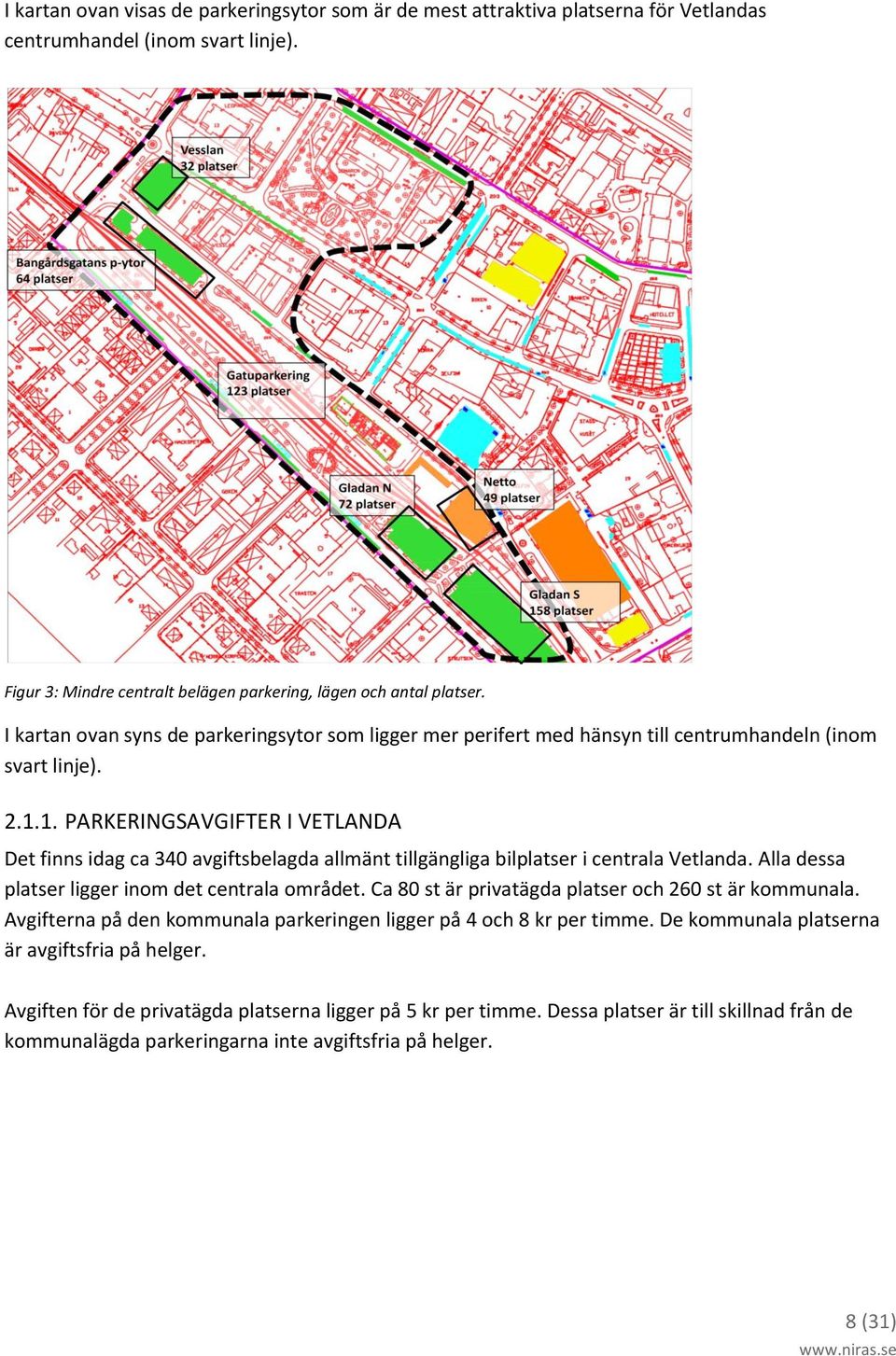 1. PARKERINGSAVGIFTER I VETLANDA Det finns idag ca 340 avgiftsbelagda allmänt tillgängliga bilplatser i centrala Vetlanda. Alla dessa platser ligger inom det centrala området.