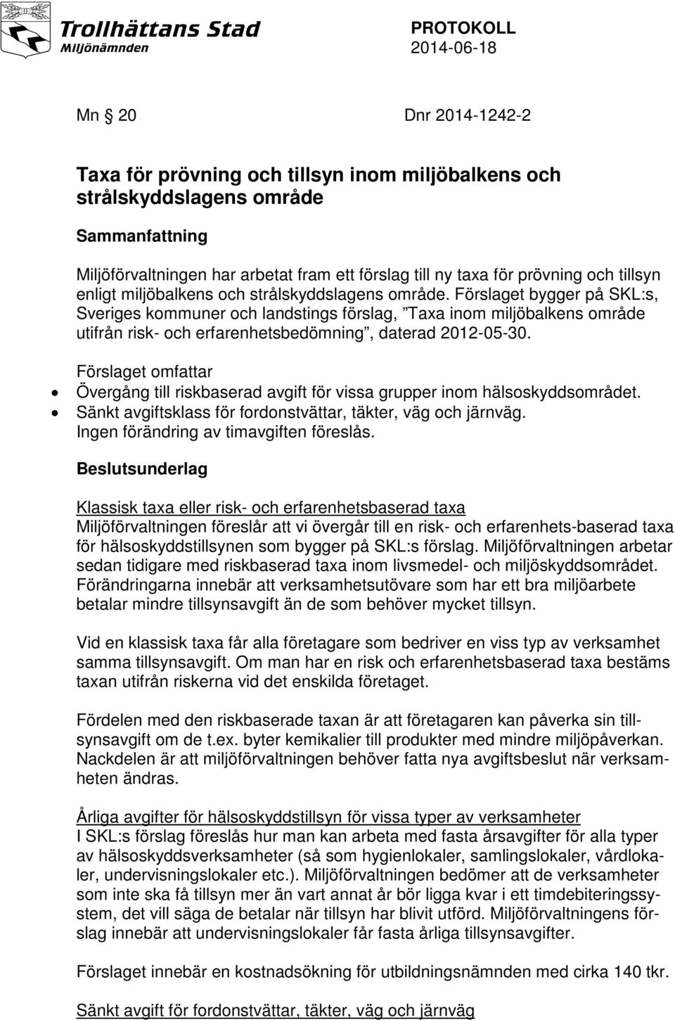 Förslaget bygger på SKL:s, Sveriges kommuner och landstings förslag, Taxa inom miljöbalkens område utifrån risk- och erfarenhetsbedömning, daterad 2012-05-30.