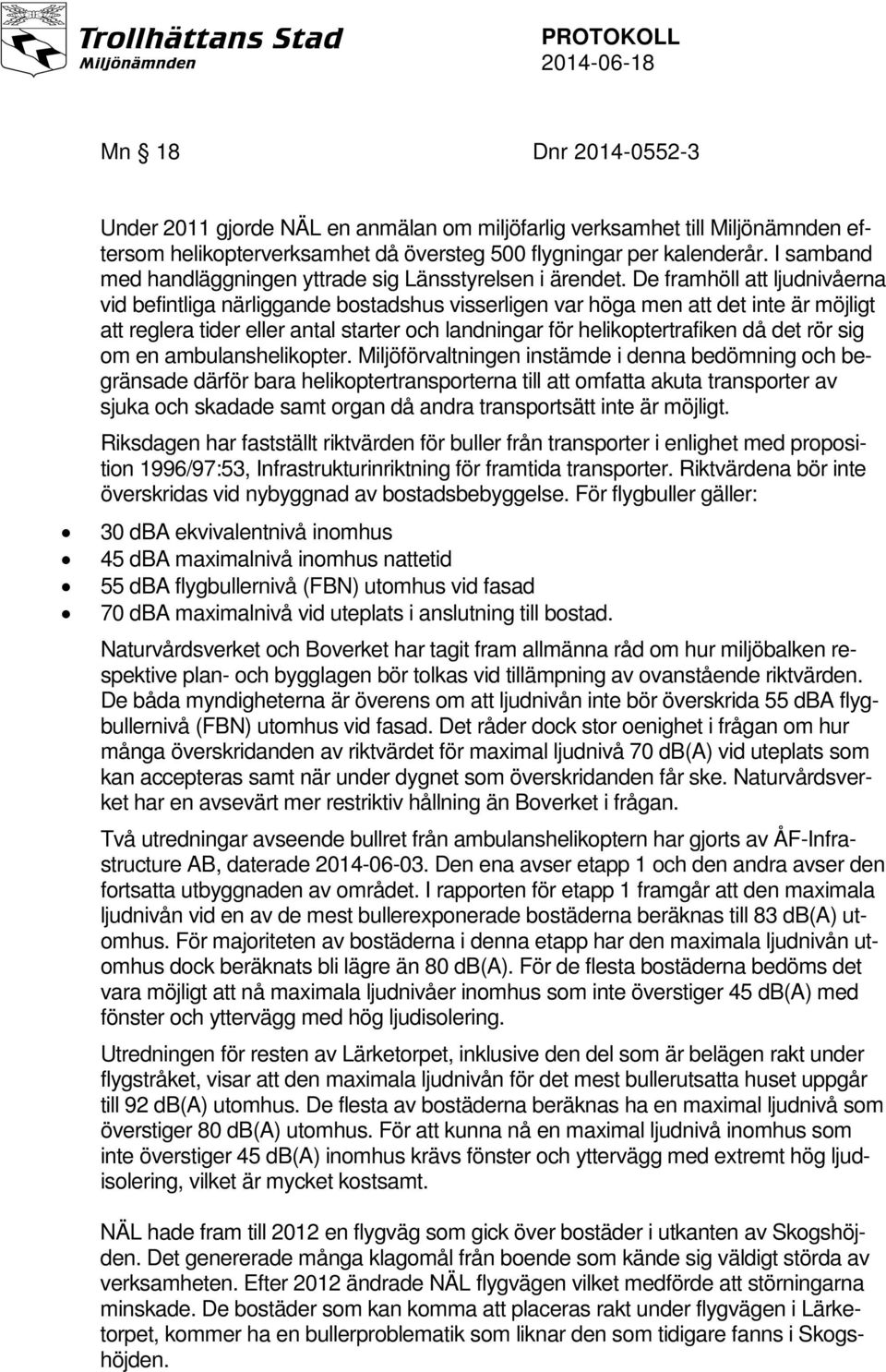 De framhöll att ljudnivåerna vid befintliga närliggande bostadshus visserligen var höga men att det inte är möjligt att reglera tider eller antal starter och landningar för helikoptertrafiken då det