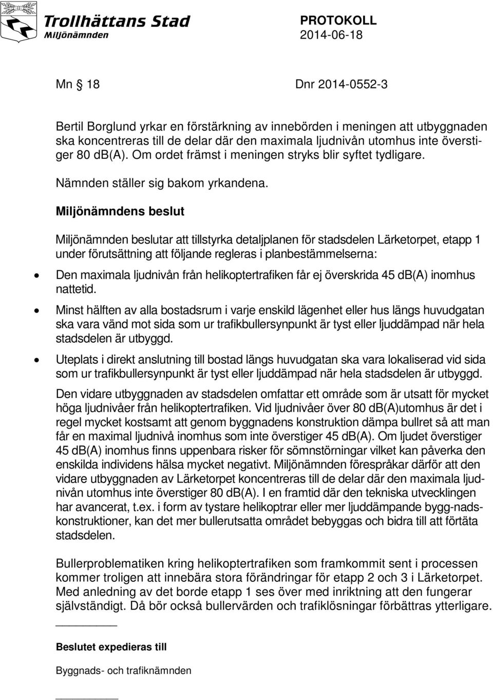 Miljönämndens beslut Miljönämnden beslutar att tillstyrka detaljplanen för stadsdelen Lärketorpet, etapp 1 under förutsättning att följande regleras i planbestämmelserna: Den maximala ljudnivån från