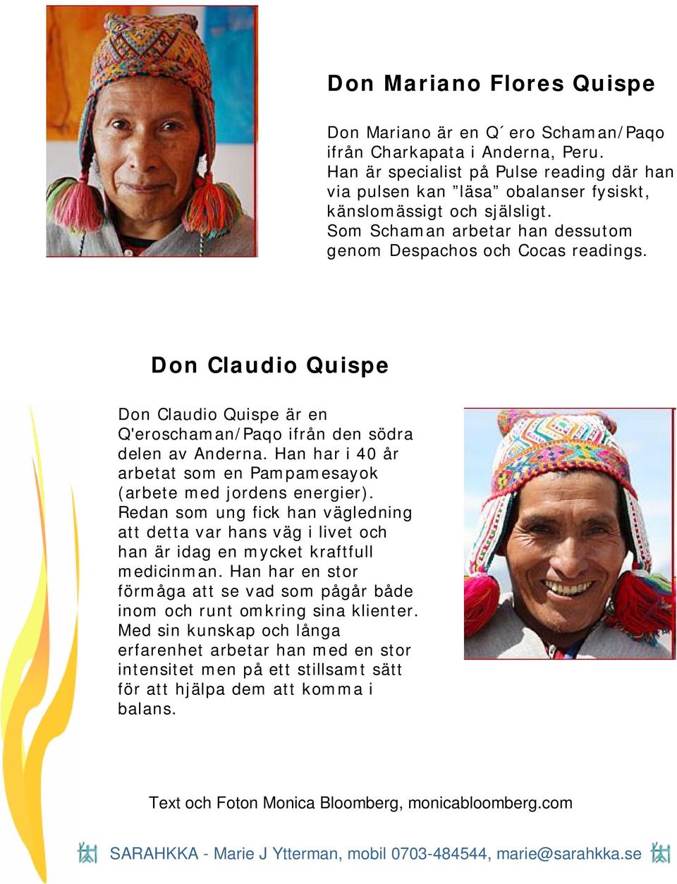 Don Claudio Quispe Don Claudio Quispe är en Q'eroschaman/Paqo ifrån den södra delen av Anderna. Han har i 40 år arbetat som en Pampamesayok (arbete med jordens energier).