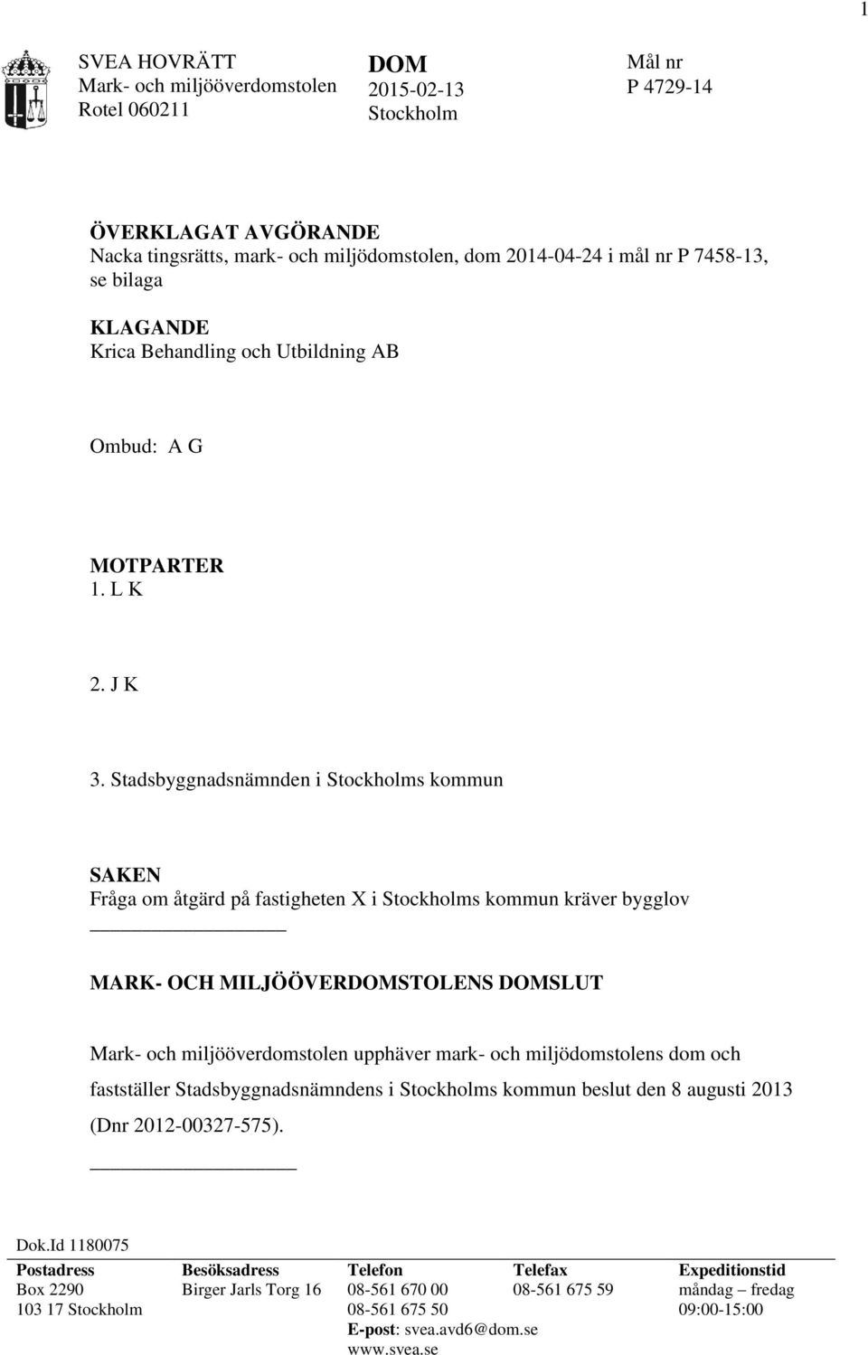 Stadsbyggnadsnämnden i Stockholms kommun SAKEN Fråga om åtgärd på fastigheten X i Stockholms kommun kräver bygglov MARK- OCH MILJÖÖVERDOMSTOLENS DOMSLUT upphäver mark- och miljödomstolens dom och