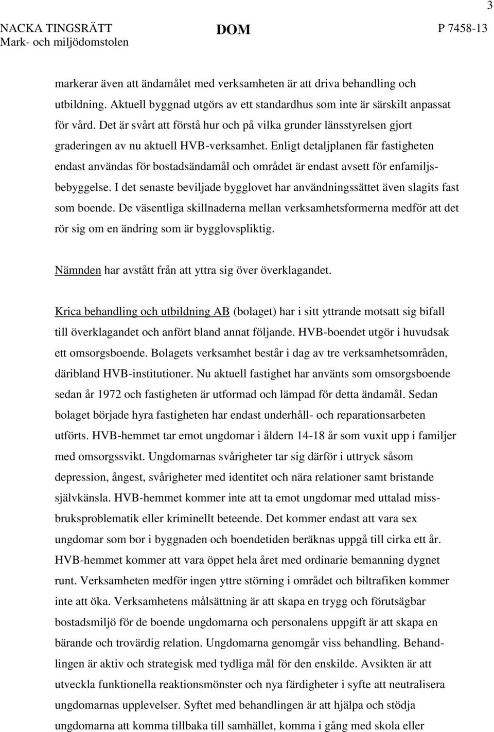 Enligt detaljplanen får fastigheten endast användas för bostadsändamål och området är endast avsett för enfamiljsbebyggelse.