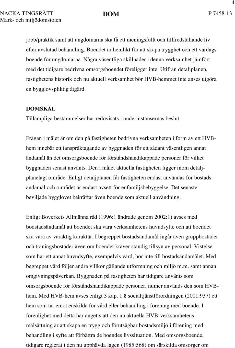 Utifrån detaljplanen, fastighetens historik och nu aktuell verksamhet bör HVB-hemmet inte anses utgöra en bygglovspliktig åtgärd.