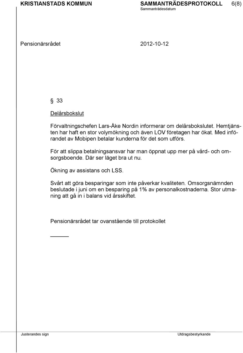 För att slippa betalningsansvar har man öppnat upp mer på vård- och omsorgsboende. Där ser läget bra ut nu. Ökning av assistans och LSS.