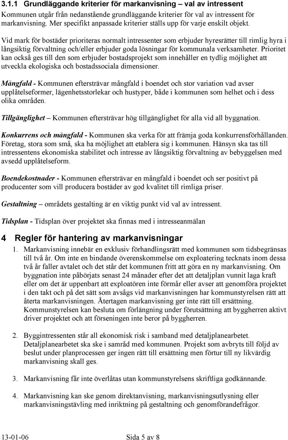 Vid mark för bostäder prioriteras normalt intressenter som erbjuder hyresrätter till rimlig hyra i långsiktig förvaltning och/eller erbjuder goda lösningar för kommunala verksamheter.