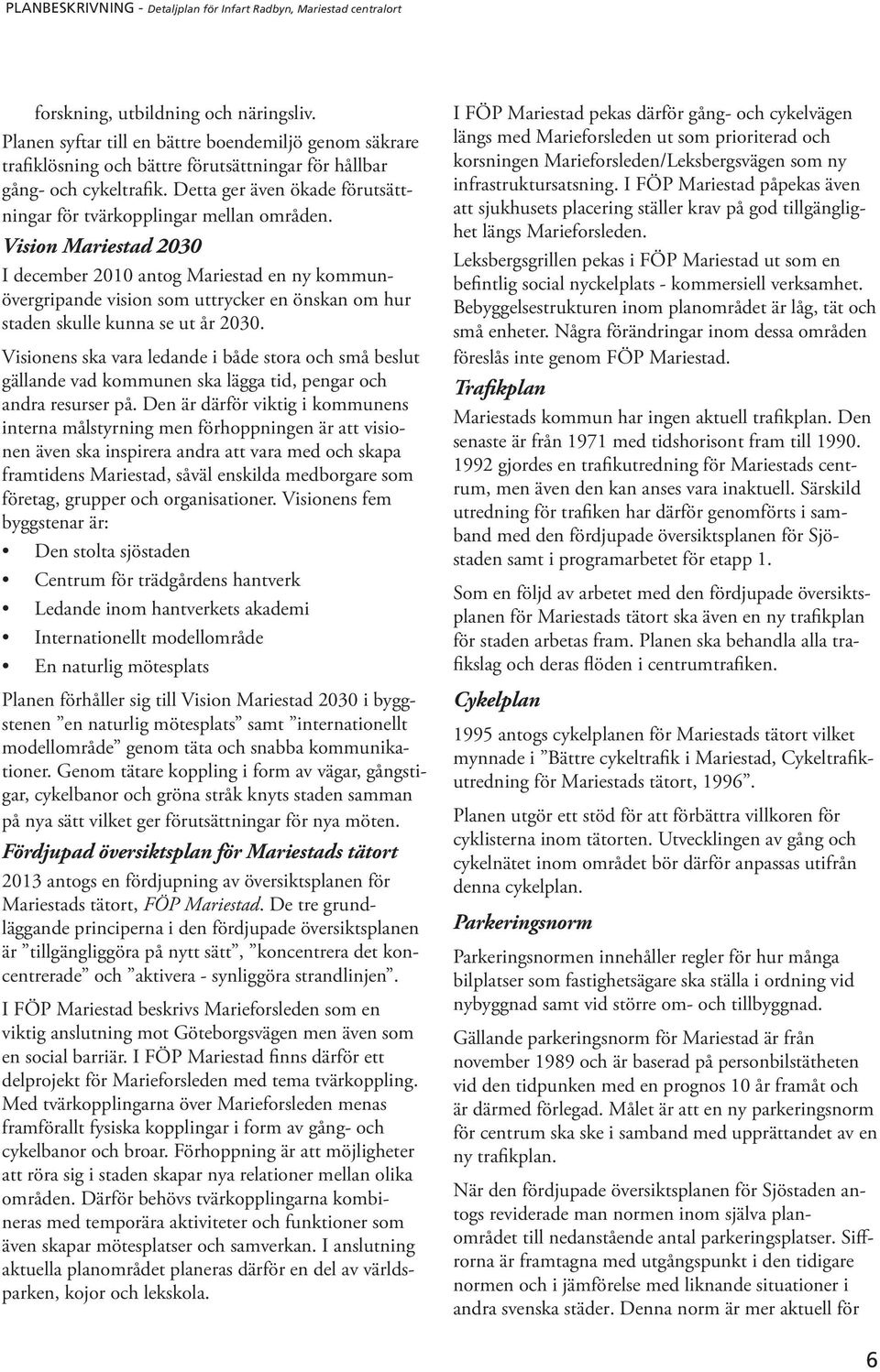 Vision Mariestad 2030 I december 2010 antog Mariestad en ny kommunövergripande vision som uttrycker en önskan om hur staden skulle kunna se ut år 2030.