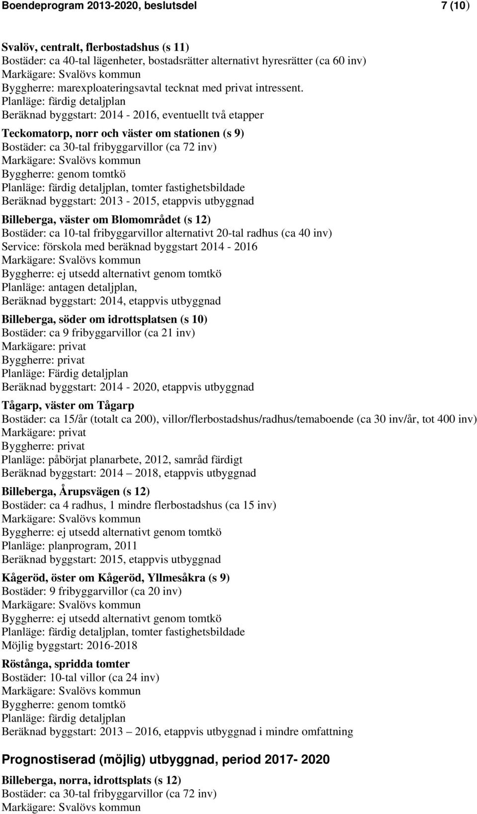 Planläge: färdig detaljplan Beräknad byggstart: 2014-2016, eventuellt två etapper Teckomatorp, norr och väster om stationen (s 9) Bostäder: ca 30-tal fribyggarvillor (ca 72 inv) Byggherre: genom