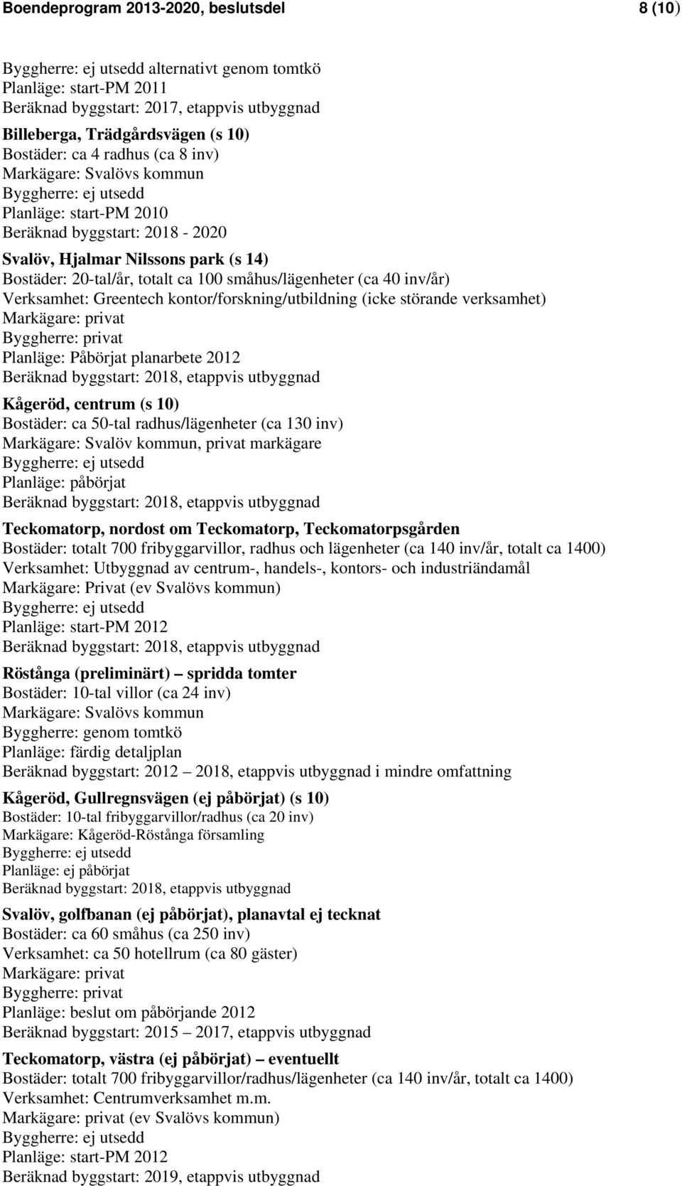 (ca 40 inv/år) Verksamhet: Greentech kontor/forskning/utbildning (icke störande verksamhet) Markägare: privat Byggherre: privat Planläge: Påbörjat planarbete 2012 Beräknad byggstart: 2018, etappvis