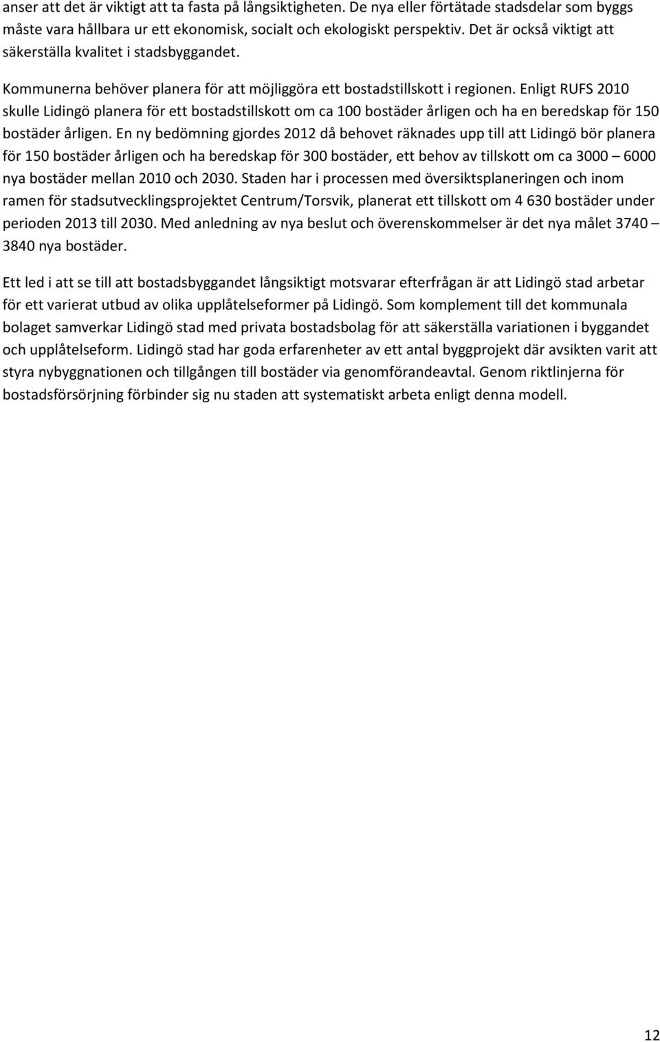 Enligt RUFS 2010 skulle Lidingö planera för ett bostadstillskott om ca 100 bostäder årligen och ha en beredskap för 150 bostäder årligen.