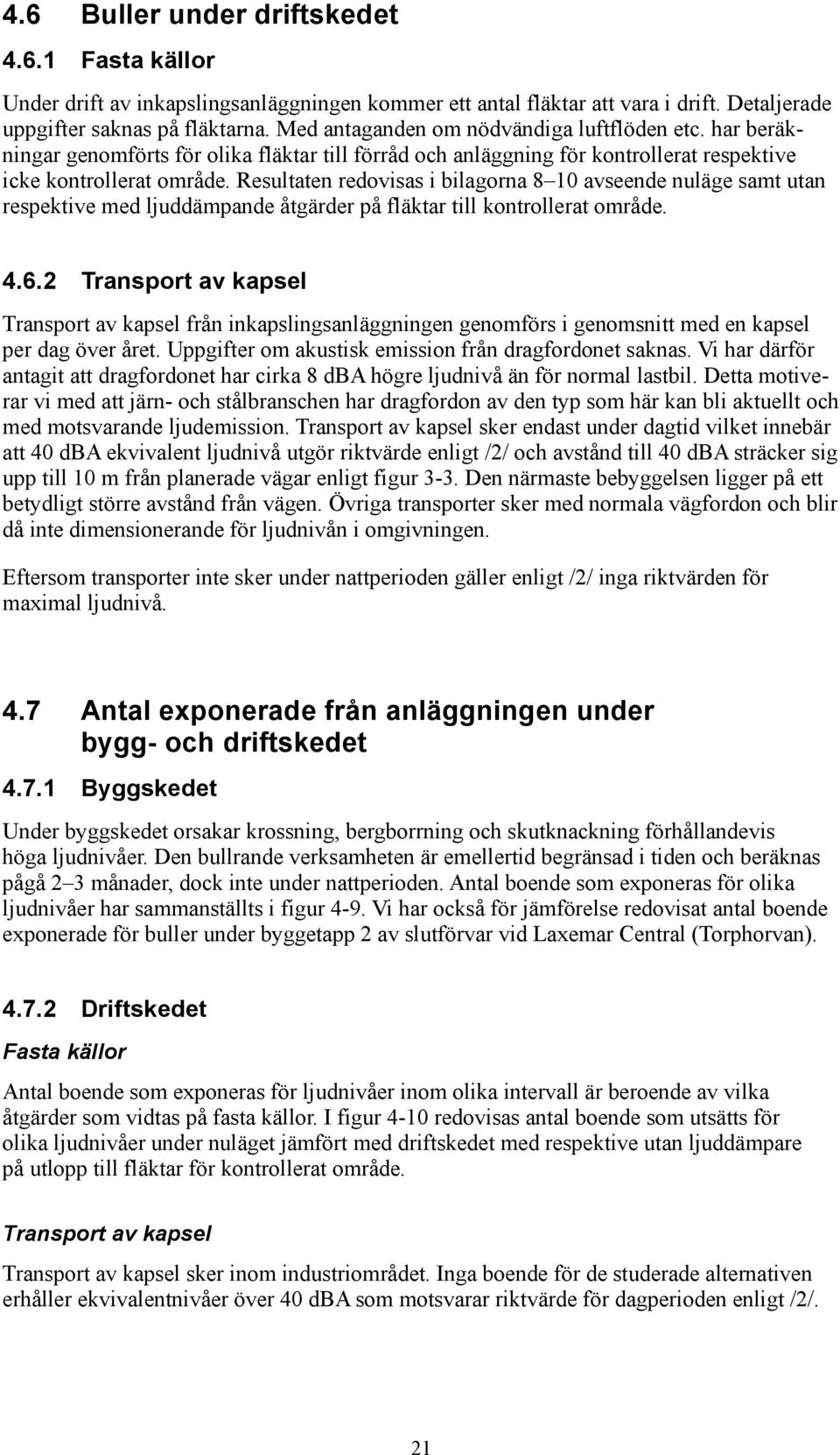 Resultaten redovisas i bilagorna 8 1 avseende nuläge samt utan respektive med ljuddämpande åtgärder på fläktar till kontrollerat område. 4.6.