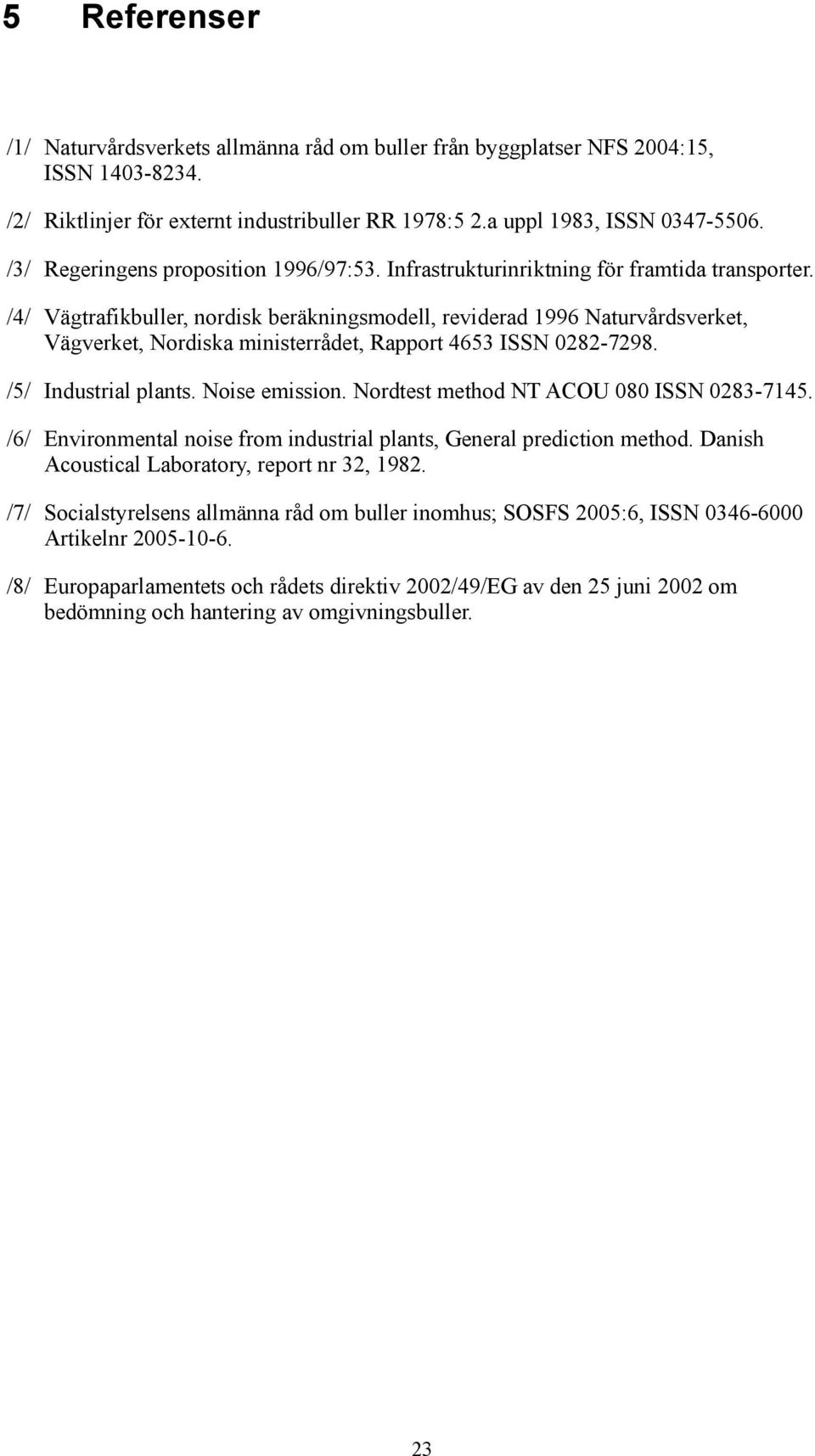 /4/ Vägtrafikbuller, nordisk beräkningsmodell, reviderad 1996 Naturvårdsverket, Vägverket, Nordiska ministerrådet, Rapport 463 ISSN 282-7298. // Industrial plants. Noise emission.