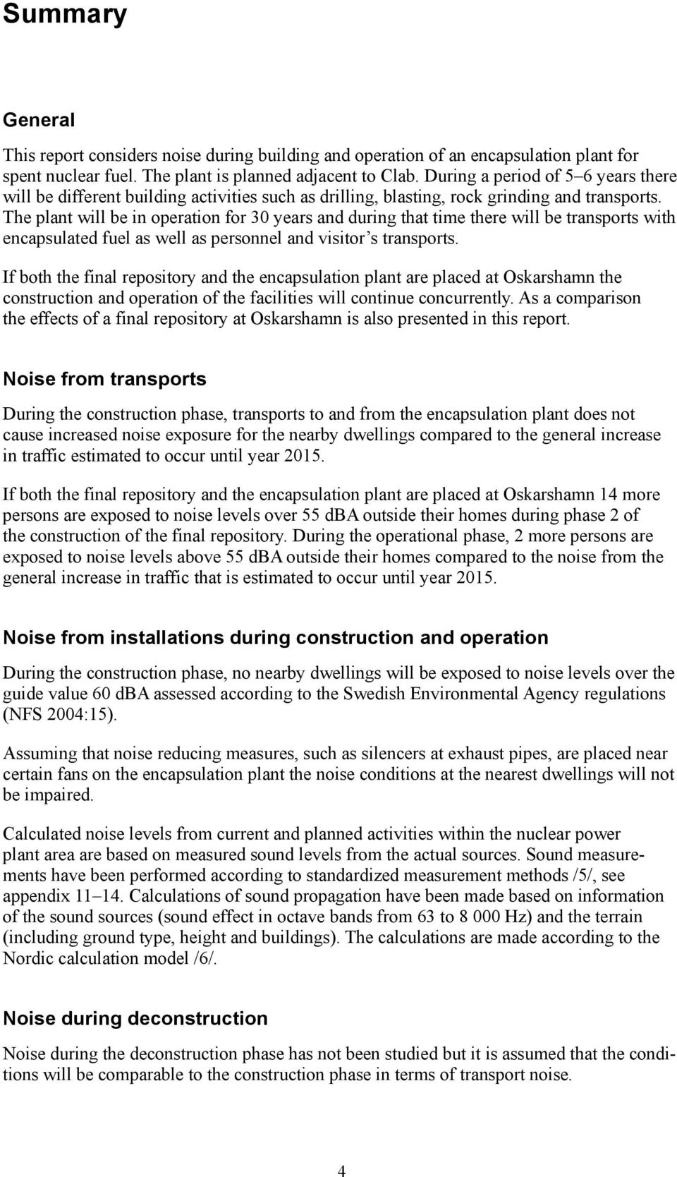 The plant will be in operation for 3 years and during that time there will be transports with encapsulated fuel as well as personnel and visitor s transports.