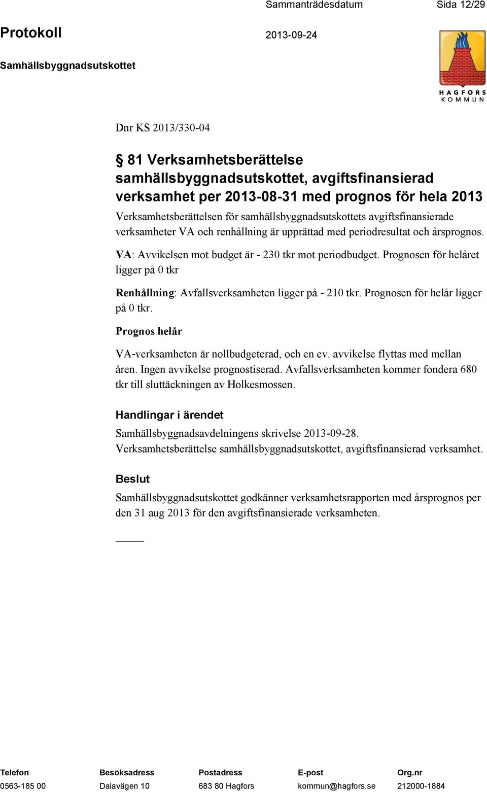 Prognosen för helåret ligger på 0 tkr Renhållning: Avfallsverksamheten ligger på - 210 tkr. Prognosen för helår ligger på 0 tkr. Prognos helår VA-verksamheten är nollbudgeterad, och en ev.