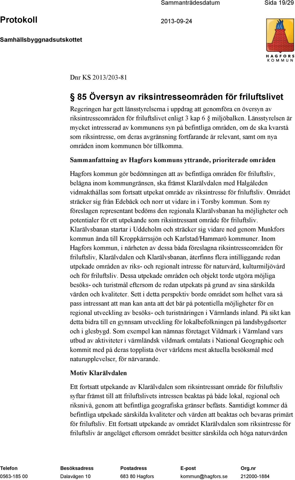 Länsstyrelsen är mycket intresserad av kommunens syn på befintliga områden, om de ska kvarstå som riksintresse, om deras avgränsning fortfarande är relevant, samt om nya områden inom kommunen bör