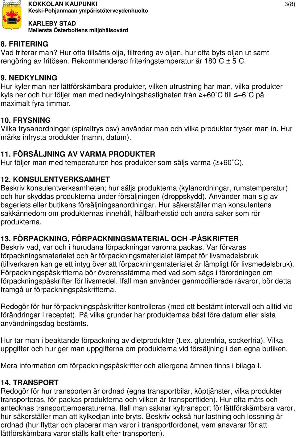 NEDKYLNING Hur kyler man ner lättförskämbara produkter, vilken utrustning har man, vilka produkter kyls ner och hur följer man med nedkylningshastigheten från +60 C till +6 C på maximalt fyra timmar.