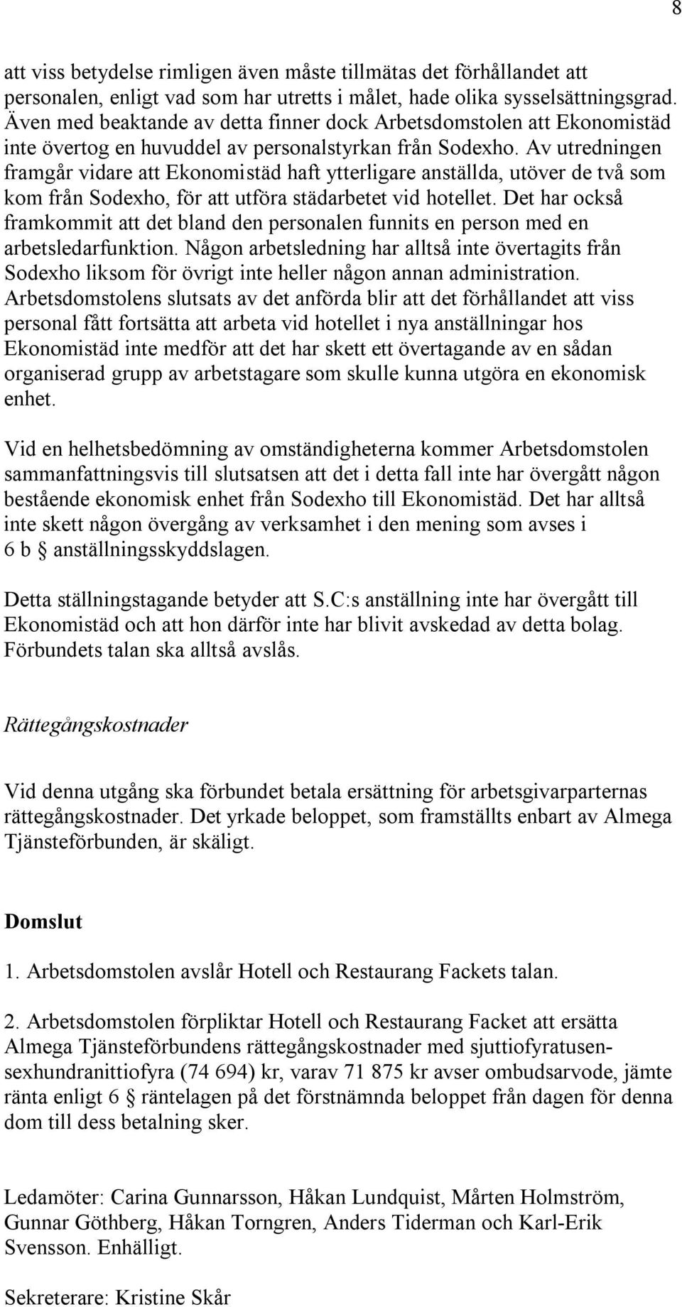 Av utredningen framgår vidare att Ekonomistäd haft ytterligare anställda, utöver de två som kom från Sodexho, för att utföra städarbetet vid hotellet.