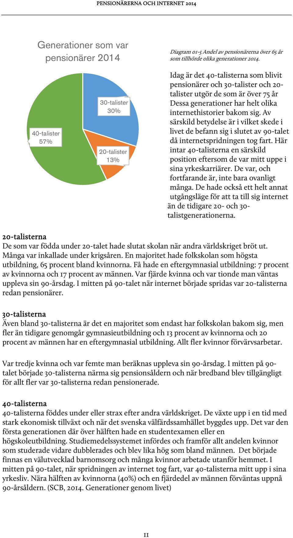 internethistorier bakom sig. Av särskild betydelse är i vilket skede i livet de befann sig i slutet av 90-talet då internetspridningen tog fart.