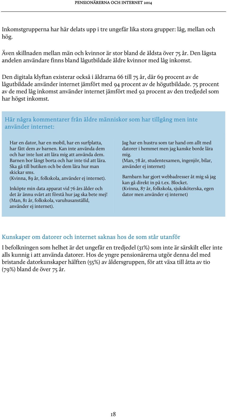 Den digitala klyftan existerar också i åldrarna 66 till 75 år, där 69 procent av de lågutbildade använder internet jämfört med 94 procent av de högutbildade.