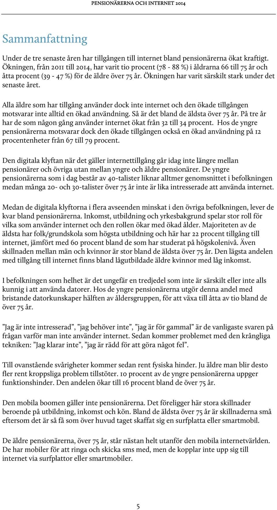 Alla äldre som har tillgång använder dock inte internet och den ökade tillgången motsvarar inte alltid en ökad användning. Så är det bland de äldsta över 75 år.