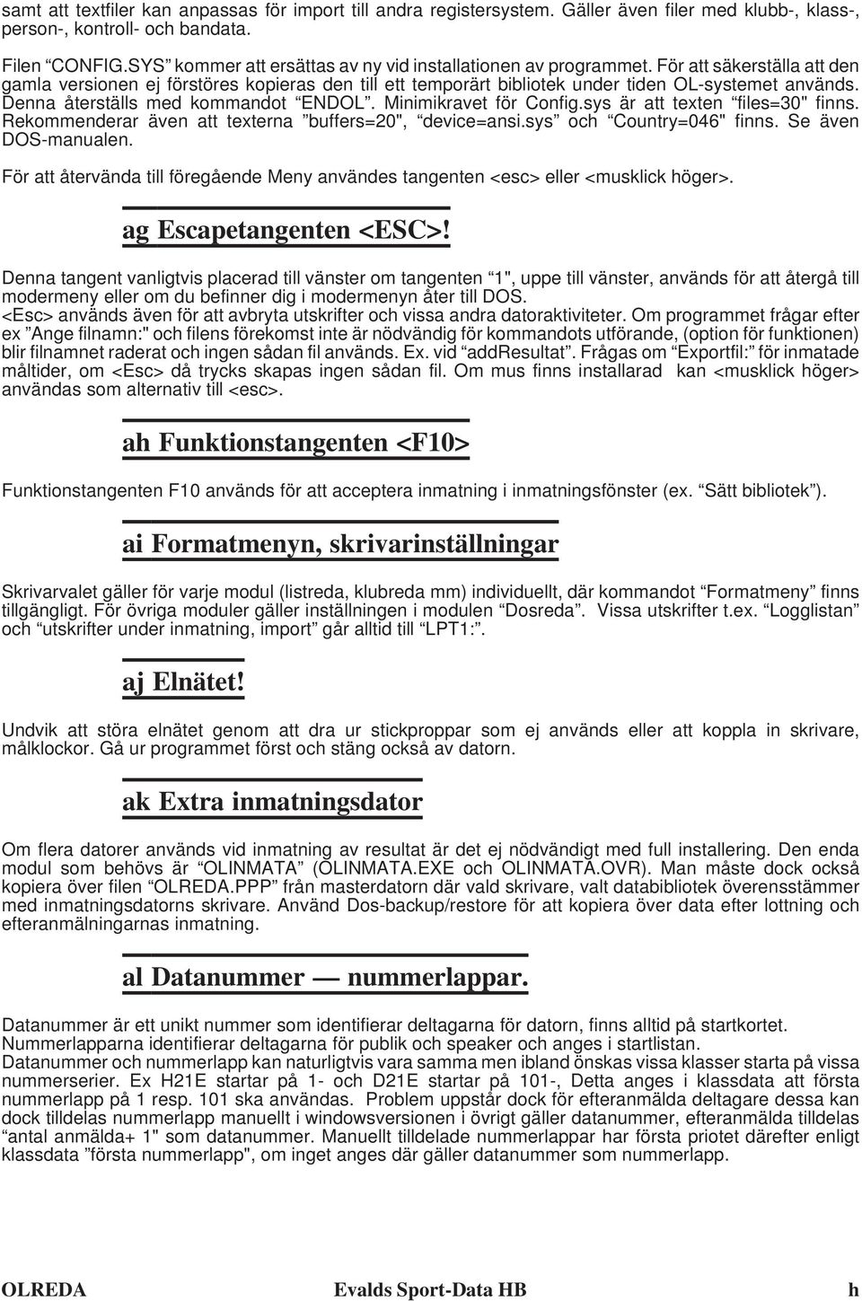 Denna återställs med kommandot ENDOL. Minimikravet för Config.sys är att texten files=30" finns. Rekommenderar även att texterna buffers=20", device=ansi.sys och Country=046" finns.