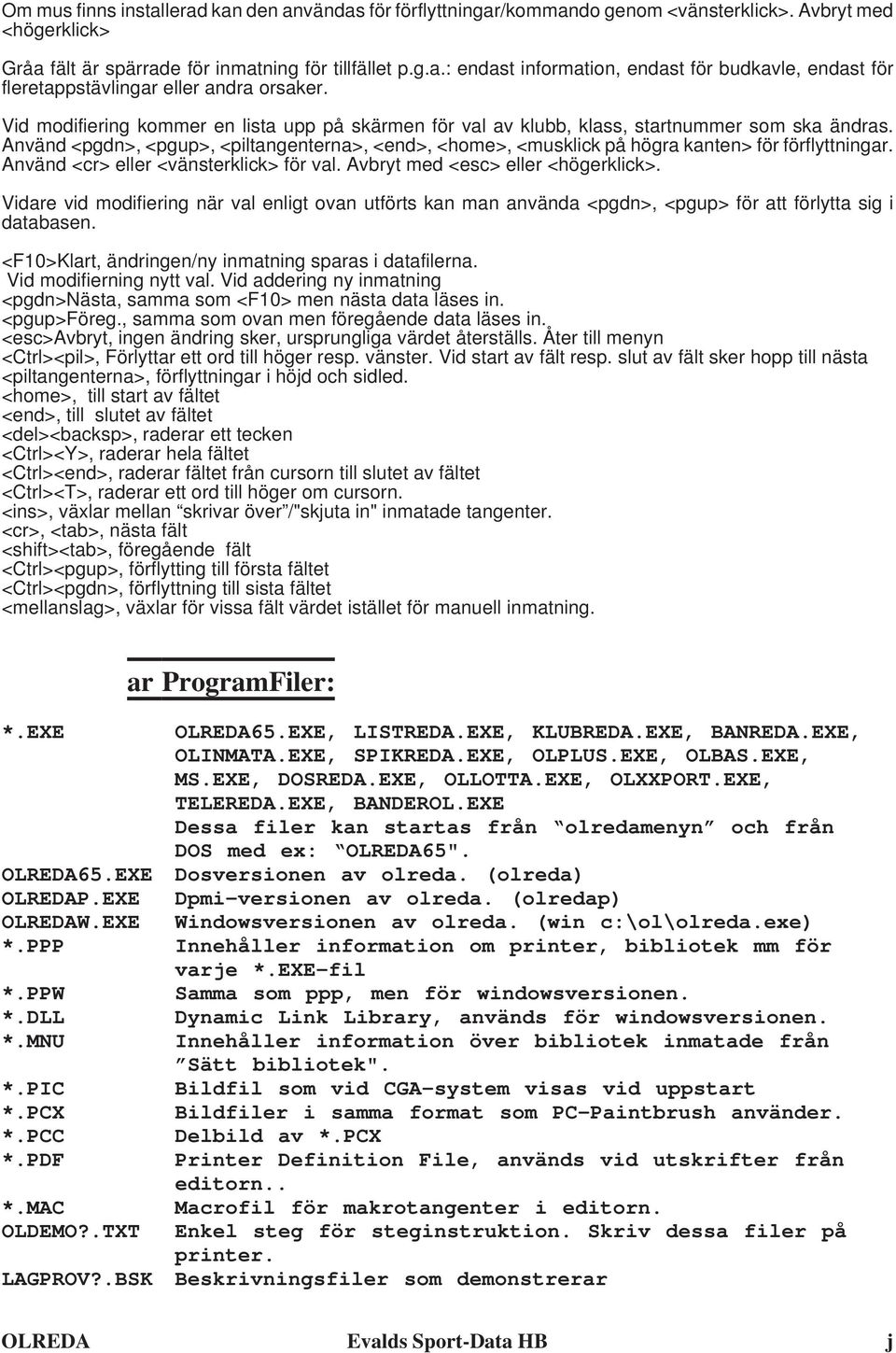 Använd <pgdn>, <pgup>, <piltangenterna>, <end>, <home>, <musklick på högra kanten> för förflyttningar. Använd <cr> eller <vänsterklick> för val. Avbryt med <esc> eller <högerklick>.