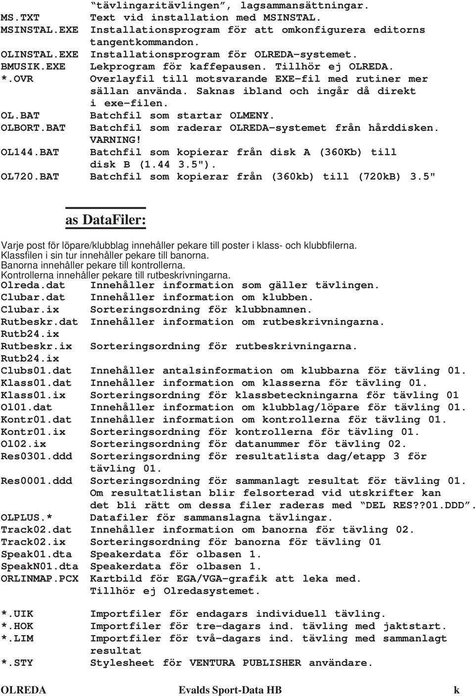 Saknas ibland och ingår då direkt i exe-filen. OL.BAT Batchfil som startar OLMENY. OLBORT.BAT Batchfil som raderar OLREDA-systemet från hårddisken. VARNING! OL144.