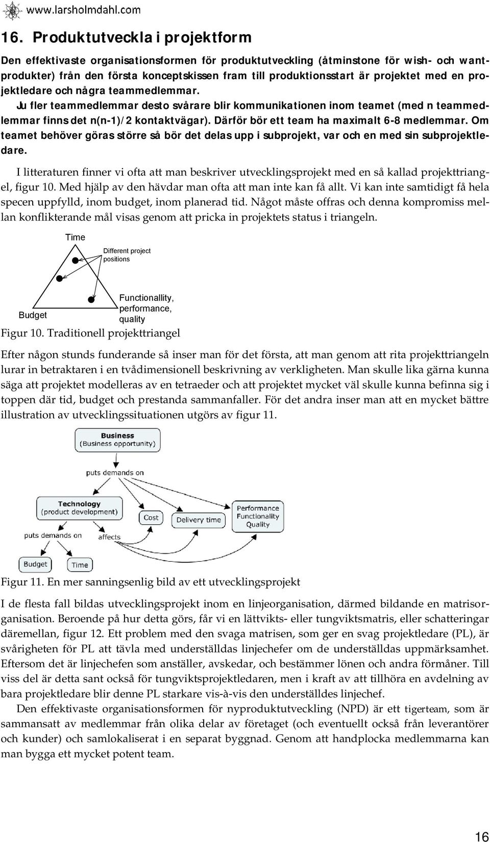 Därför bör ett team ha maximalt 6-8 medlemmar. Om teamet behöver göras större så bör det delas upp i subprojekt, var och en med sin subprojektledare.