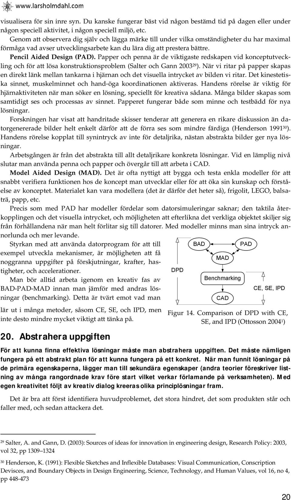 Papper och penna är de viktigaste redskapen vid konceptutveckling och för att lösa konstruktionsproblem (Salter och Gann 9 ).