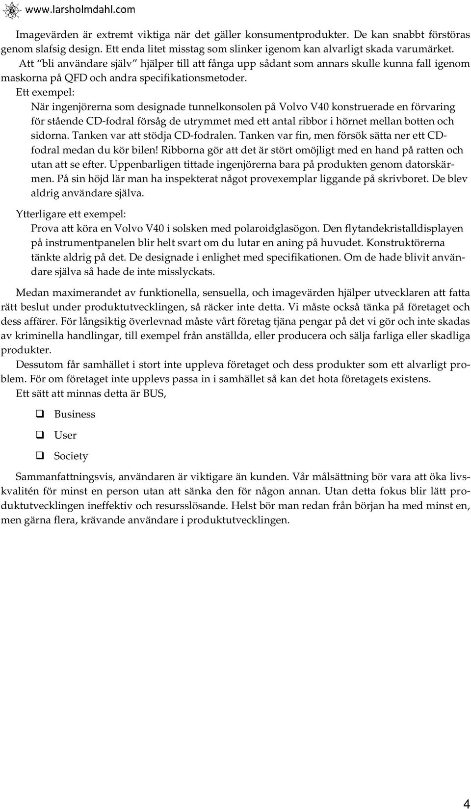 Ett exempel: När ingenjörerna som designade tunnelkonsolen på Volvo V4 konstruerade en förvaring för stående CD-fodral försåg de utrymmet med ett antal ribbor i hörnet mellan botten och sidorna.