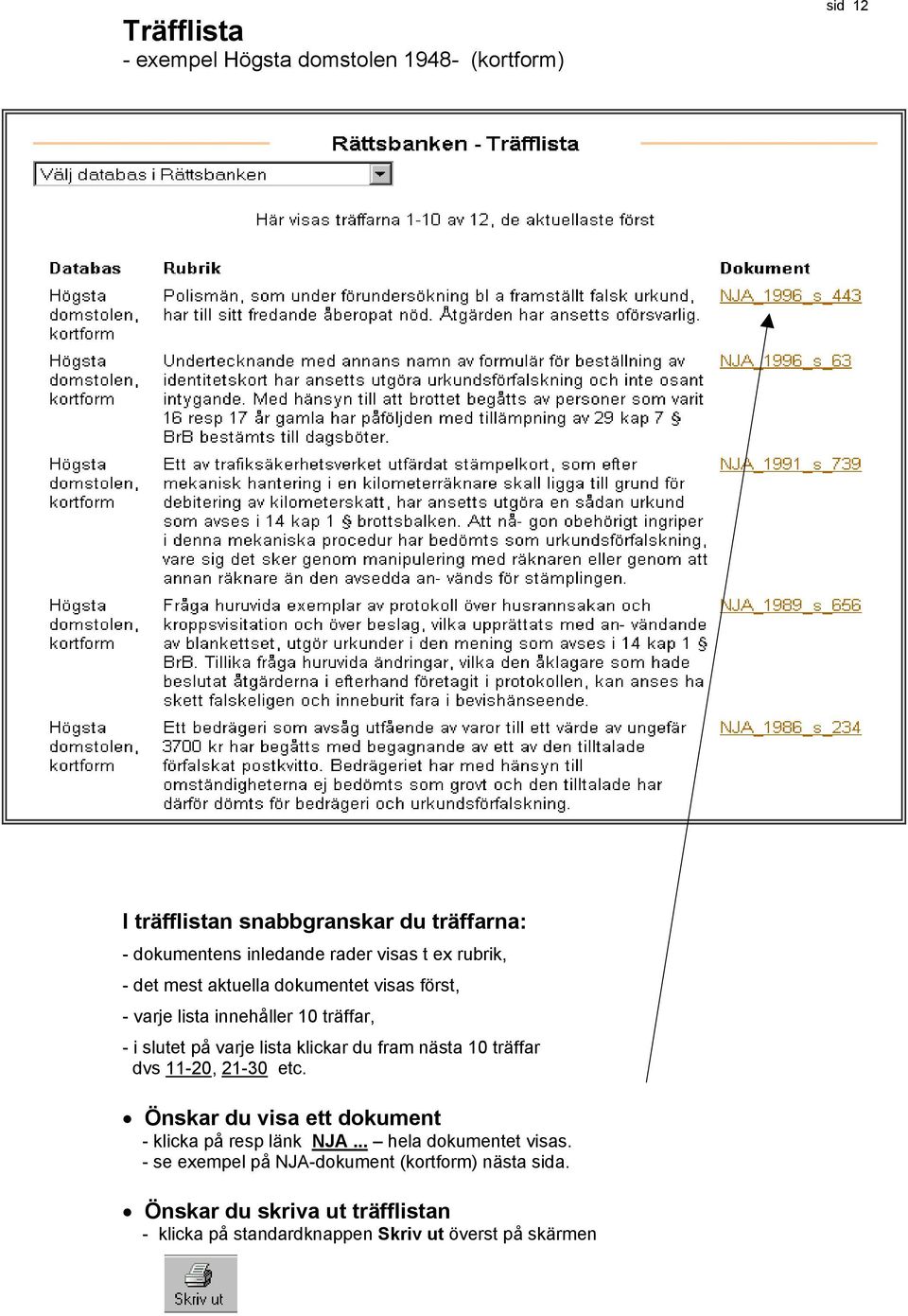 du fram nästa 10 träffar dvs 11-20, 21-30 etc. Önskar du visa ett dokument - klicka på resp länk NJA... hela dokumentet visas.