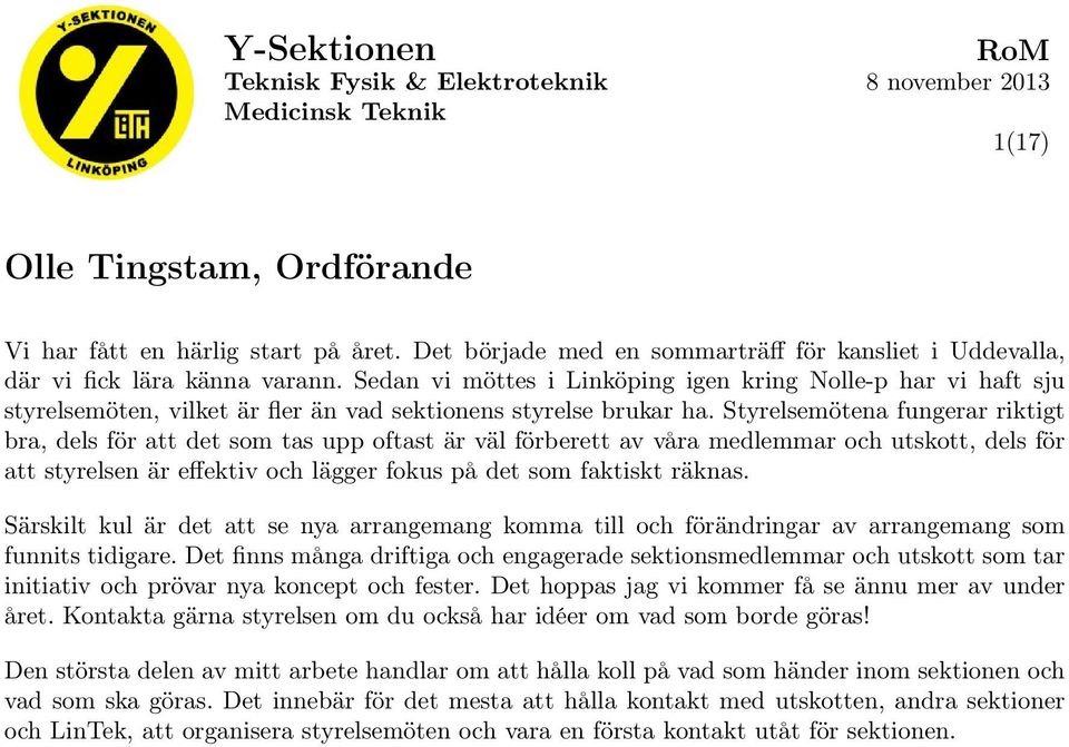 Styrelsemötena fungerar riktigt bra, dels för att det som tas upp oftast är väl förberett av våra medlemmar och utskott, dels för att styrelsen är effektiv och lägger fokus på det som faktiskt räknas.