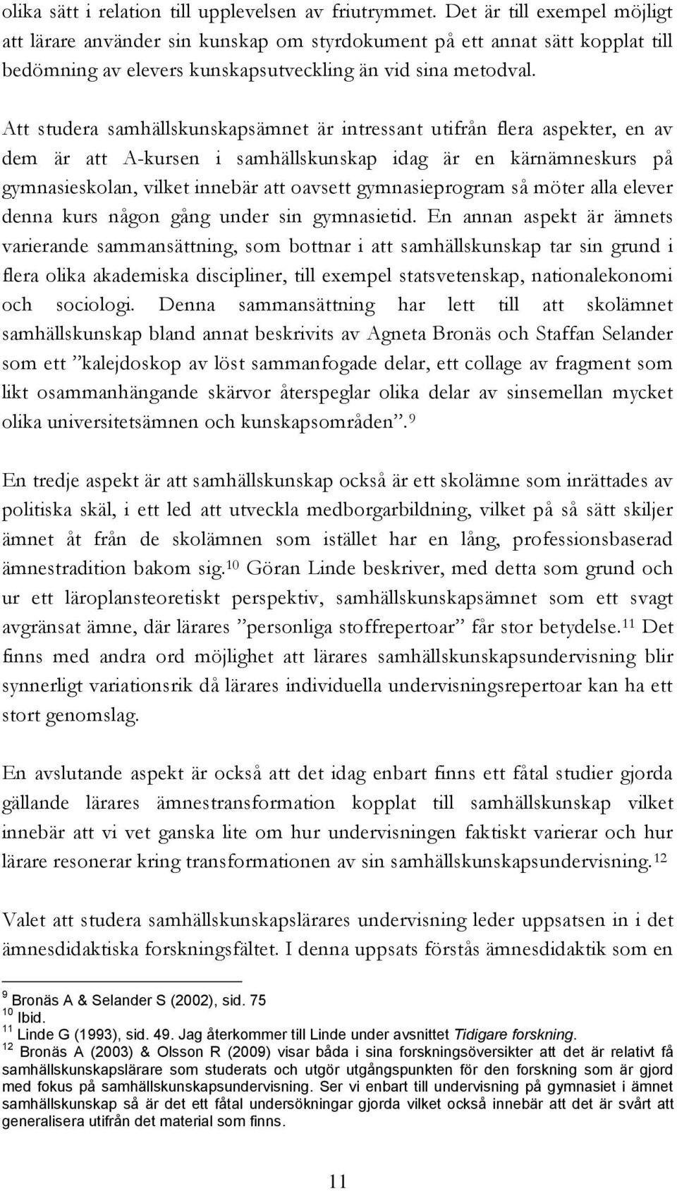 Att studera samhällskunskapsämnet är intressant utifrån flera aspekter, en av dem är att A-kursen i samhällskunskap idag är en kärnämneskurs på gymnasieskolan, vilket innebär att oavsett