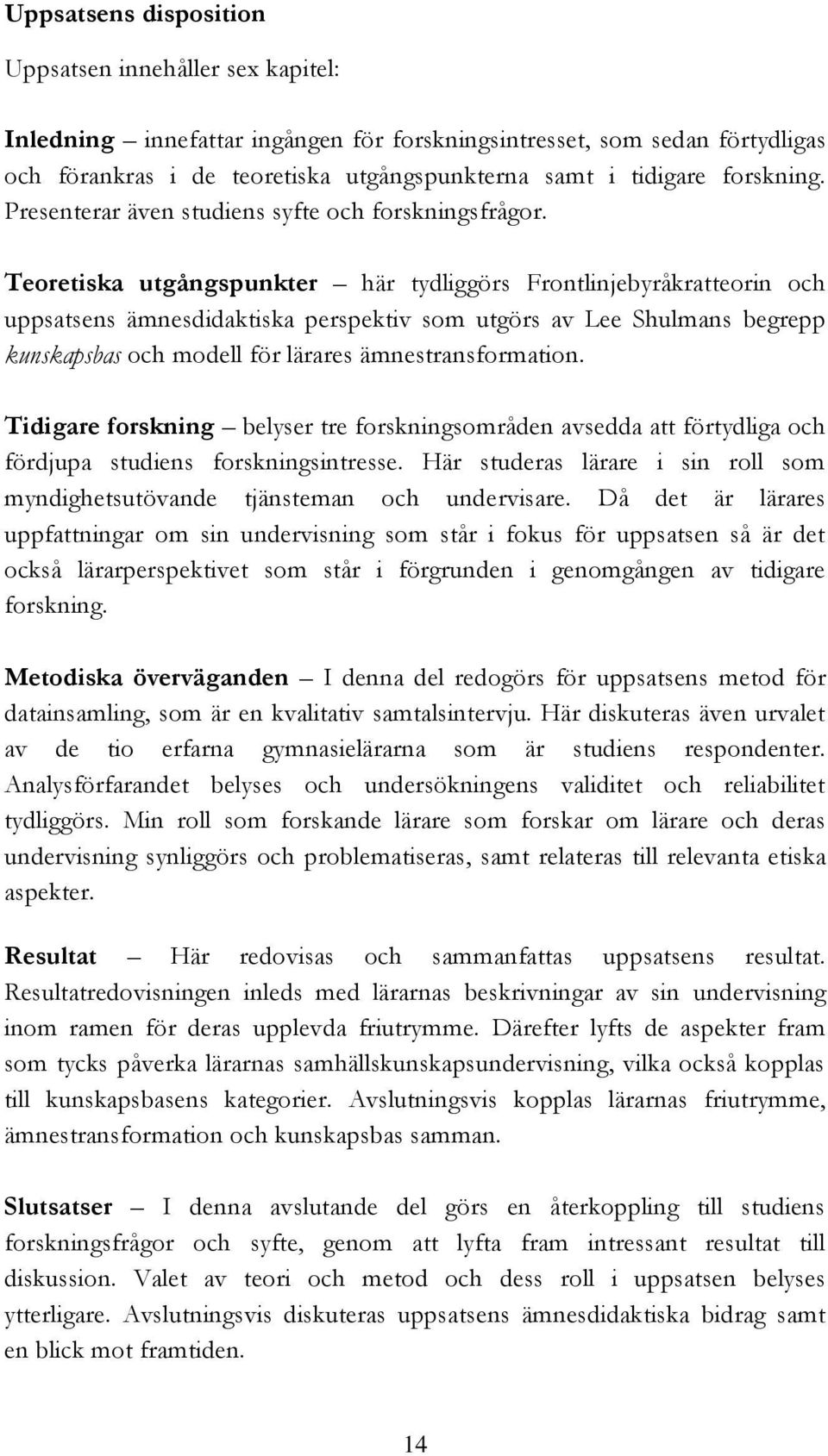 Teoretiska utgångspunkter här tydliggörs Frontlinjebyråkratteorin och uppsatsens ämnesdidaktiska perspektiv som utgörs av Lee Shulmans begrepp kunskapsbas och modell för lärares ämnestransformation.