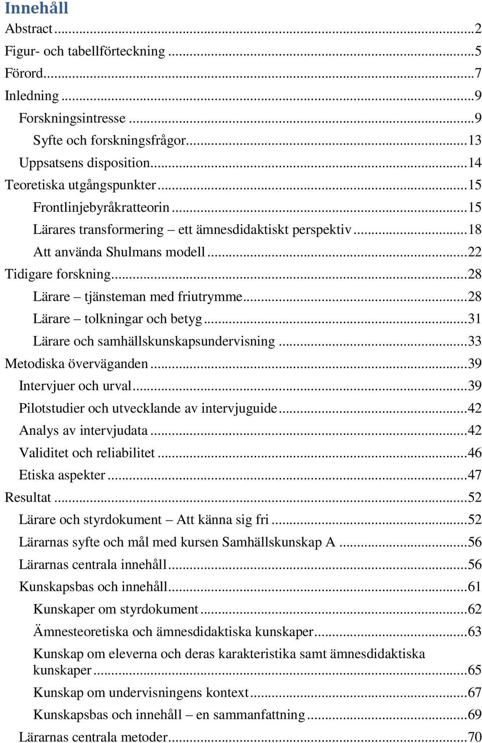 .. 28 Lärare tolkningar och betyg... 31 Lärare och samhällskunskapsundervisning... 33 Metodiska överväganden... 39 Intervjuer och urval... 39 Pilotstudier och utvecklande av intervjuguide.