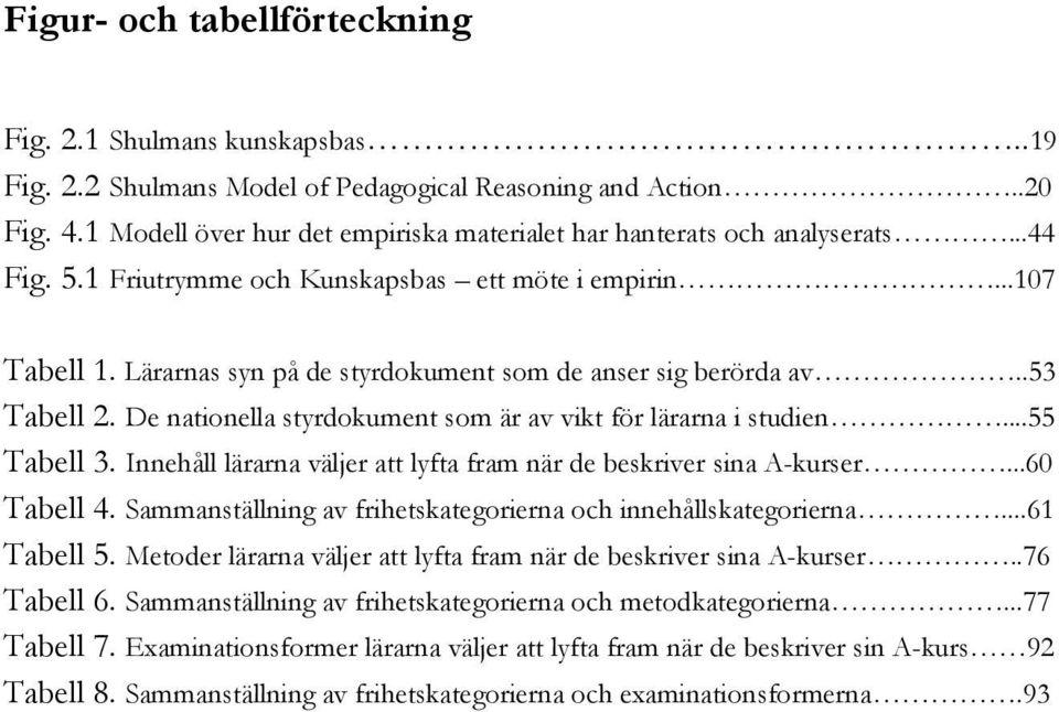 Lärarnas syn på de styrdokument som de anser sig berörda av..53 Tabell 2. De nationella styrdokument som är av vikt för lärarna i studien...55 Tabell 3.