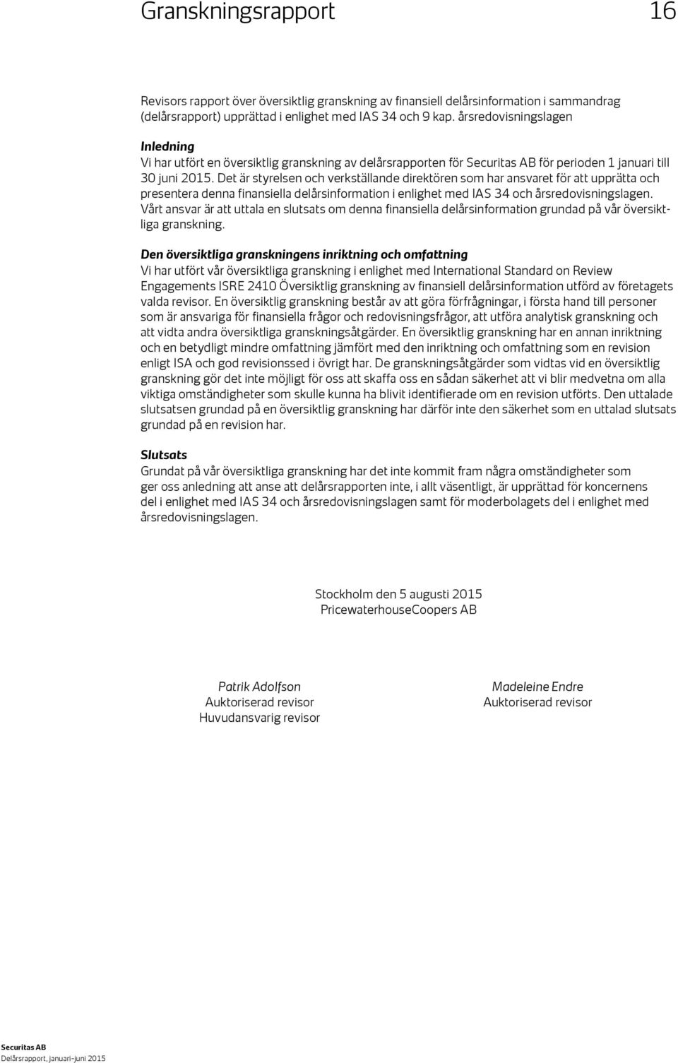 Det är styrelsen och verkställande direktören som har ansvaret för att upprätta och presentera denna finansiella delårsinformation i enlighet med IAS 34 och årsredovisningslagen.